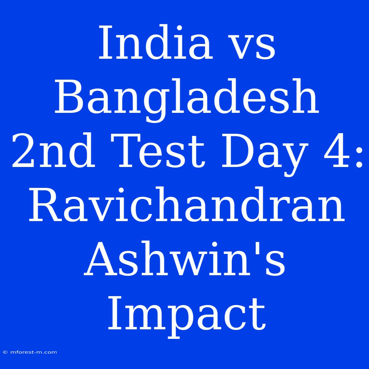 India Vs Bangladesh 2nd Test Day 4: Ravichandran Ashwin's Impact