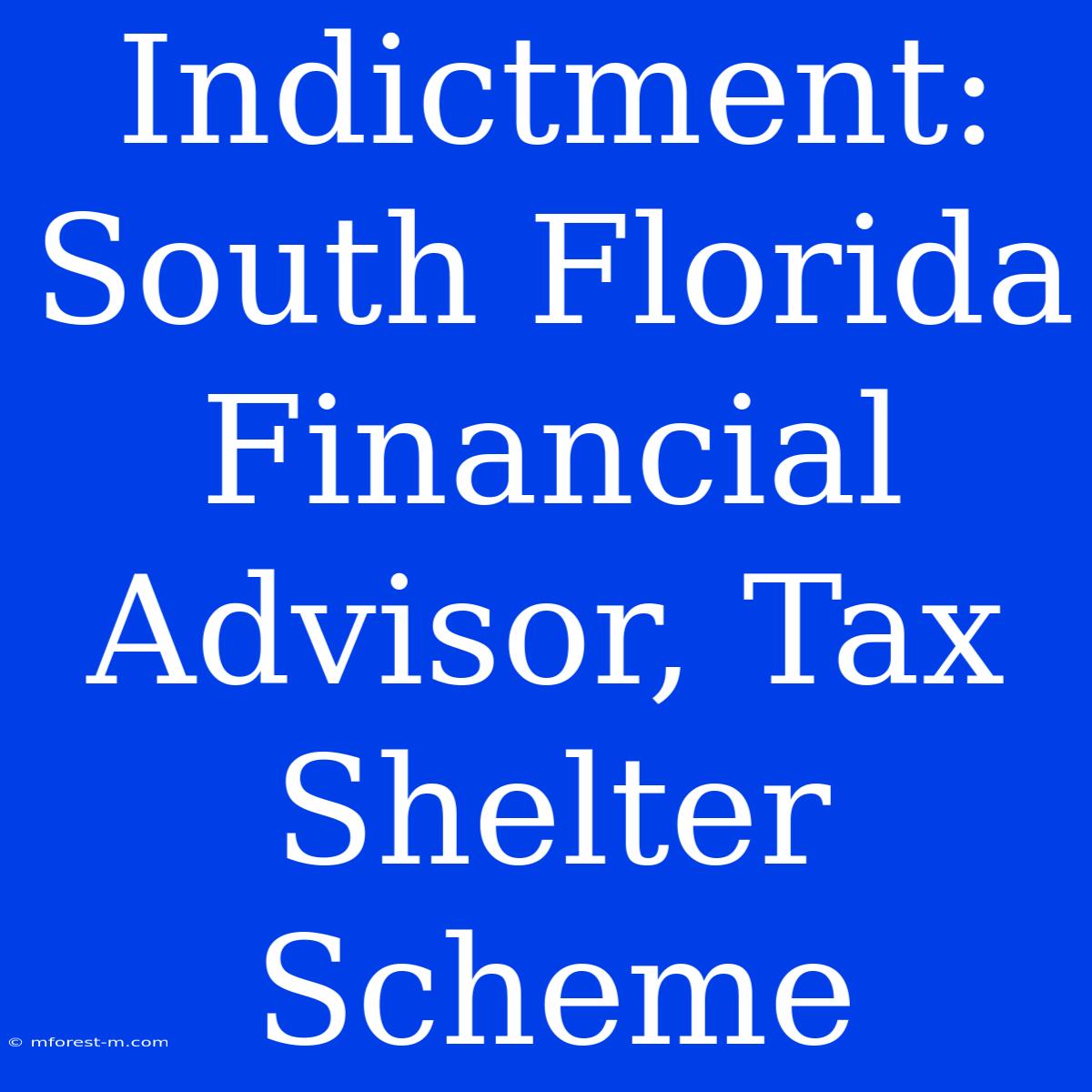 Indictment: South Florida Financial Advisor, Tax Shelter Scheme