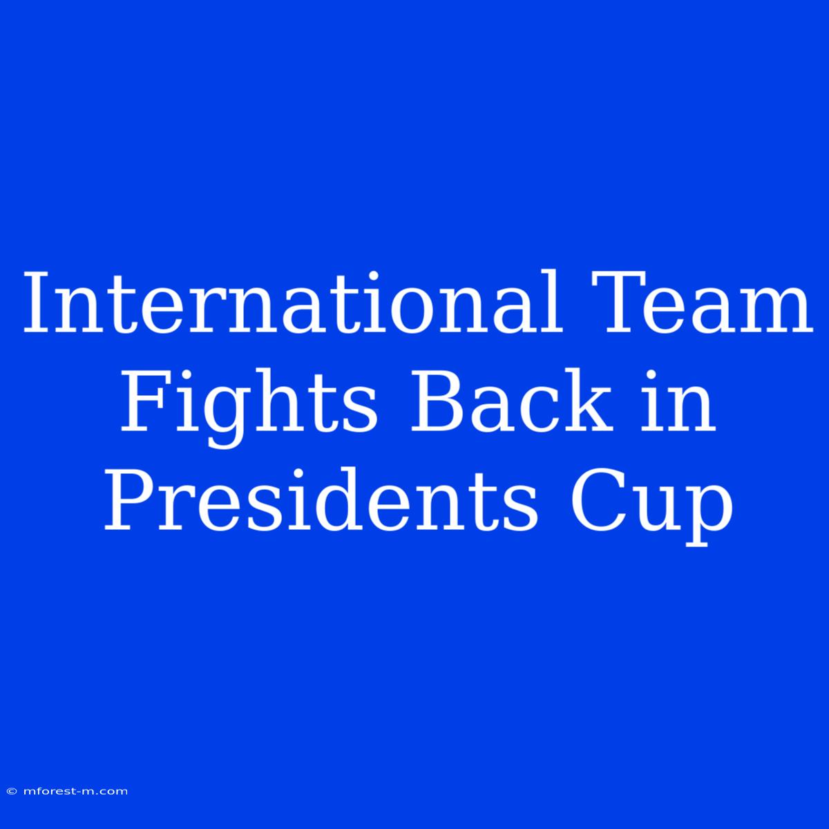 International Team Fights Back In Presidents Cup 