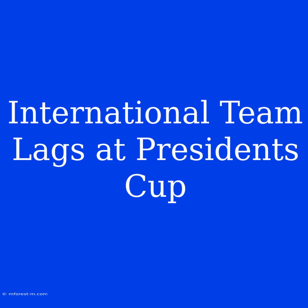 International Team Lags At Presidents Cup