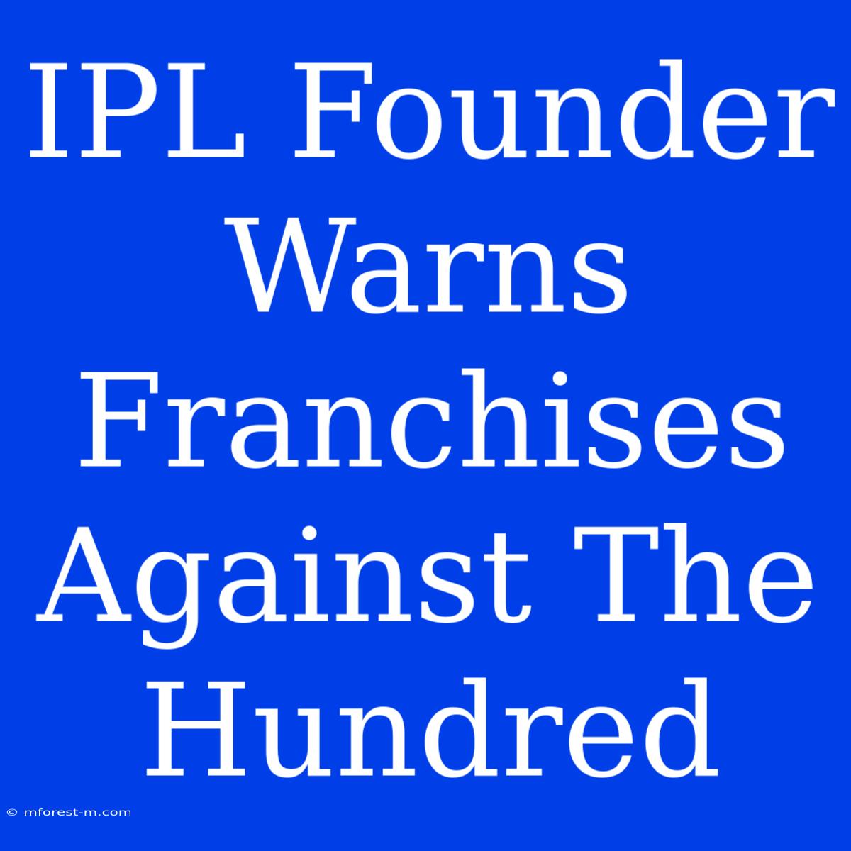 IPL Founder Warns Franchises Against The Hundred