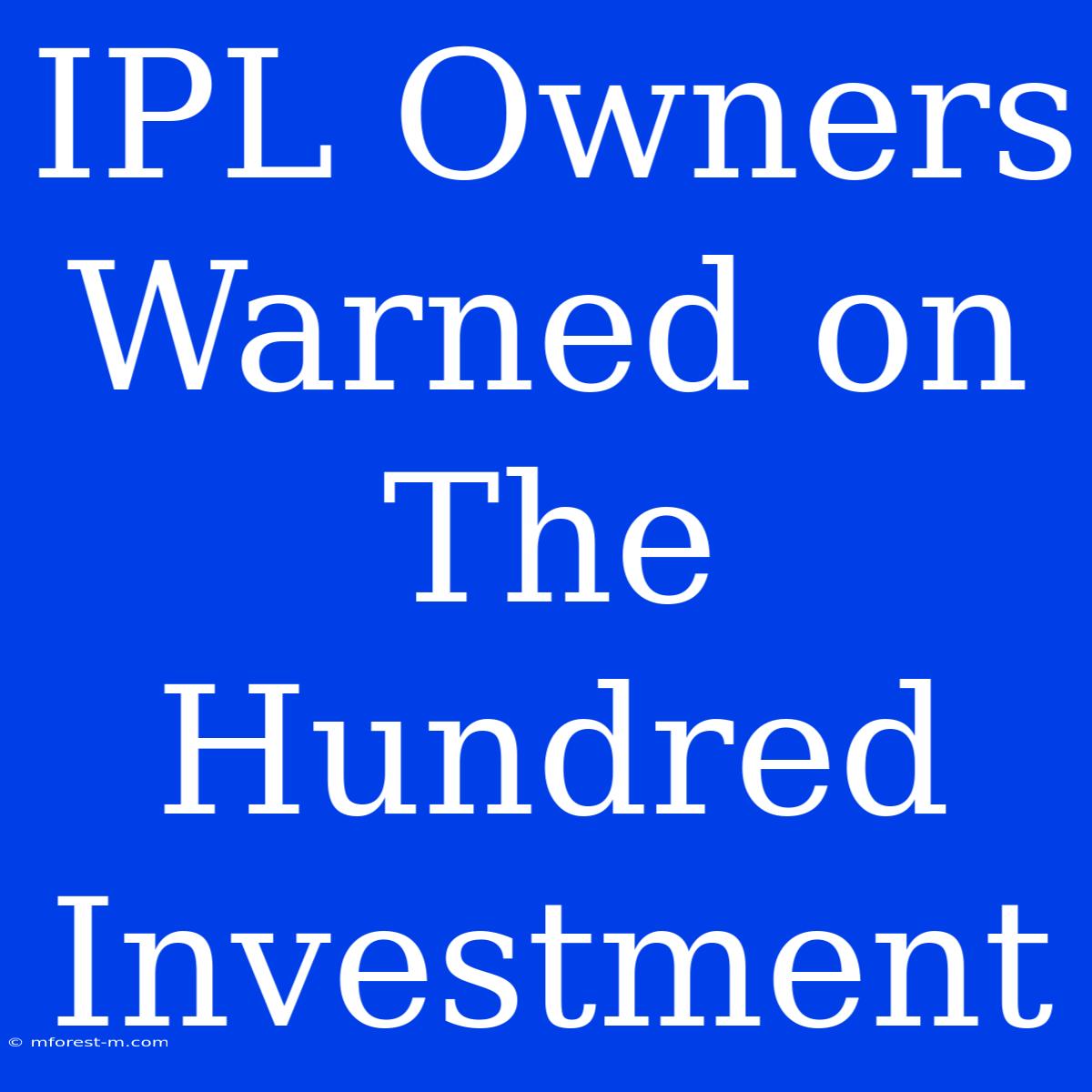 IPL Owners Warned On The Hundred Investment