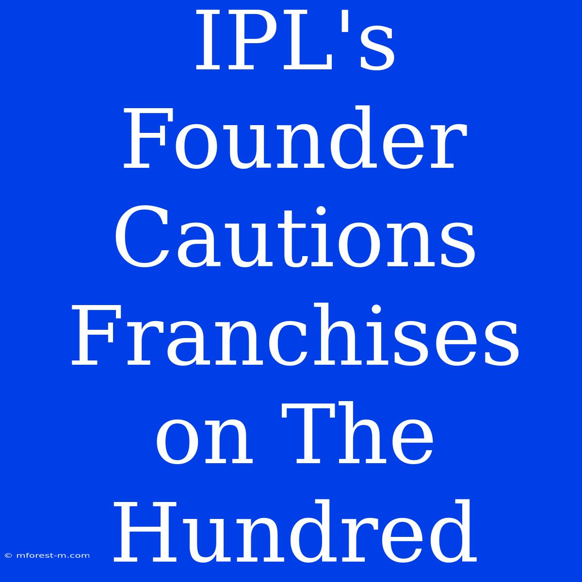 IPL's Founder Cautions Franchises On The Hundred