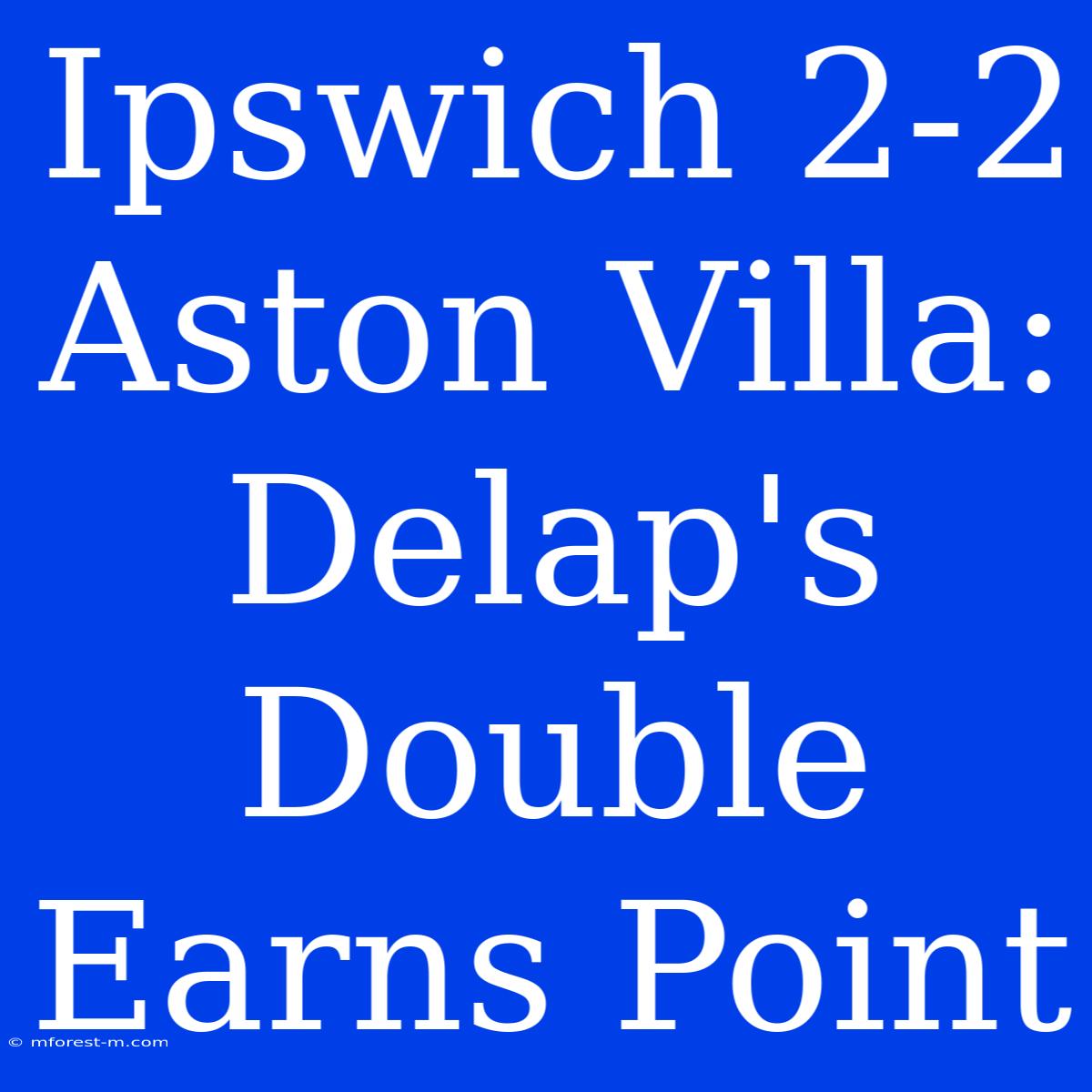 Ipswich 2-2 Aston Villa: Delap's Double Earns Point