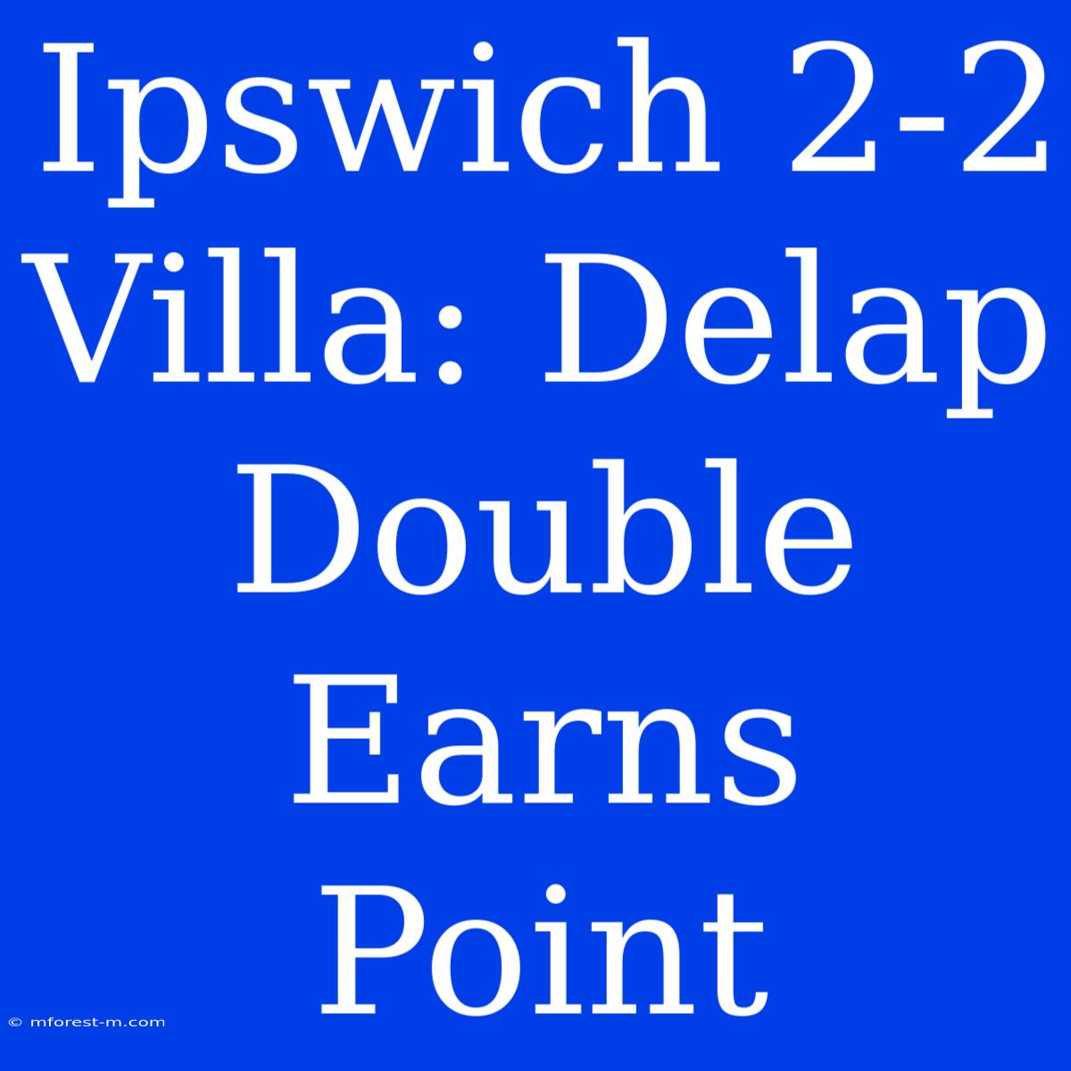 Ipswich 2-2 Villa: Delap Double Earns Point