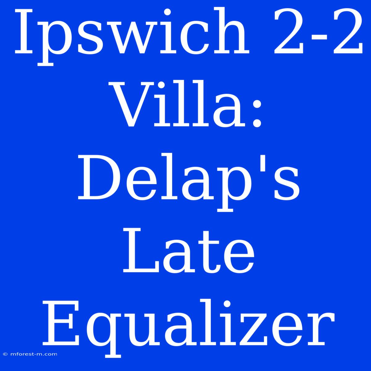 Ipswich 2-2 Villa: Delap's Late Equalizer 