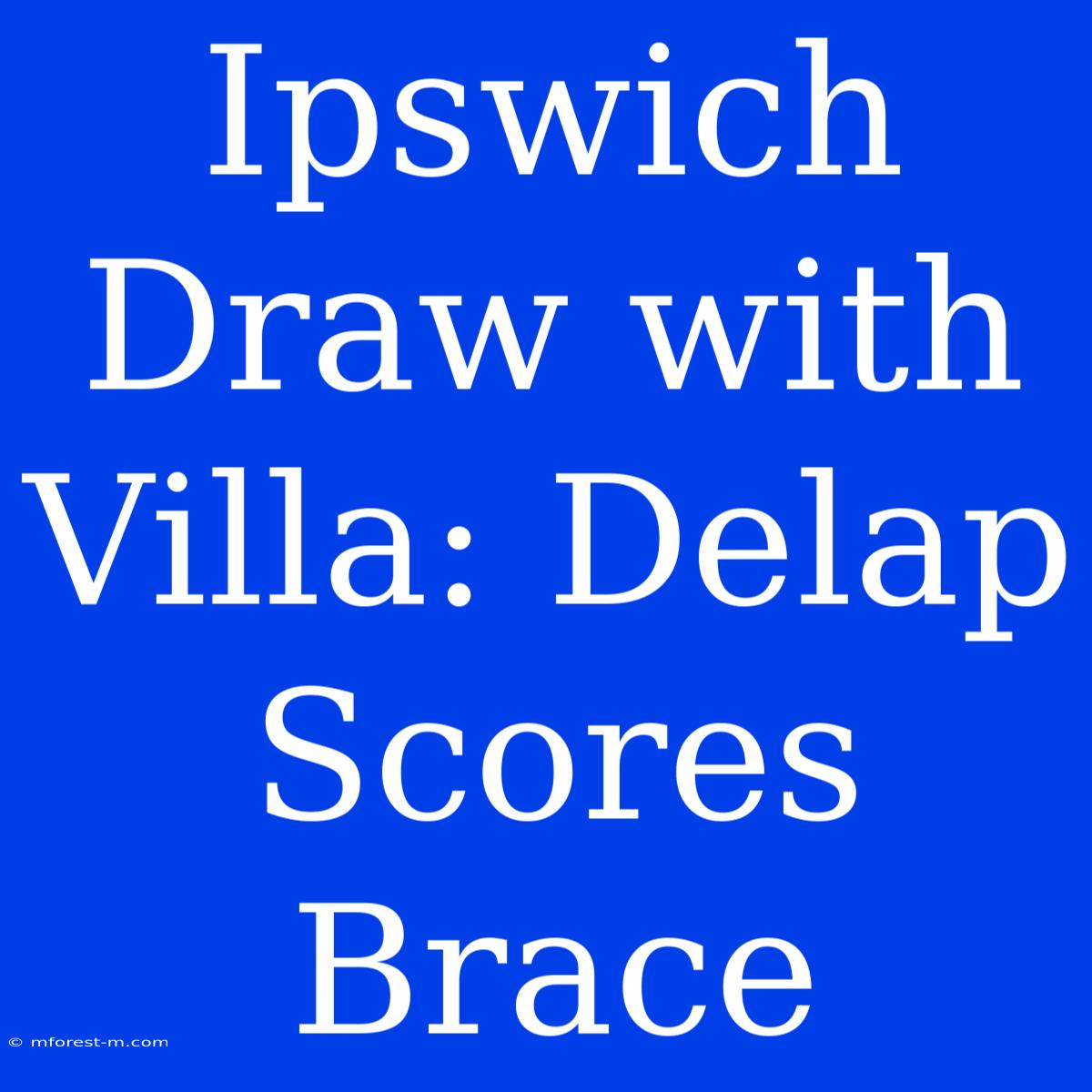 Ipswich Draw With Villa: Delap Scores Brace