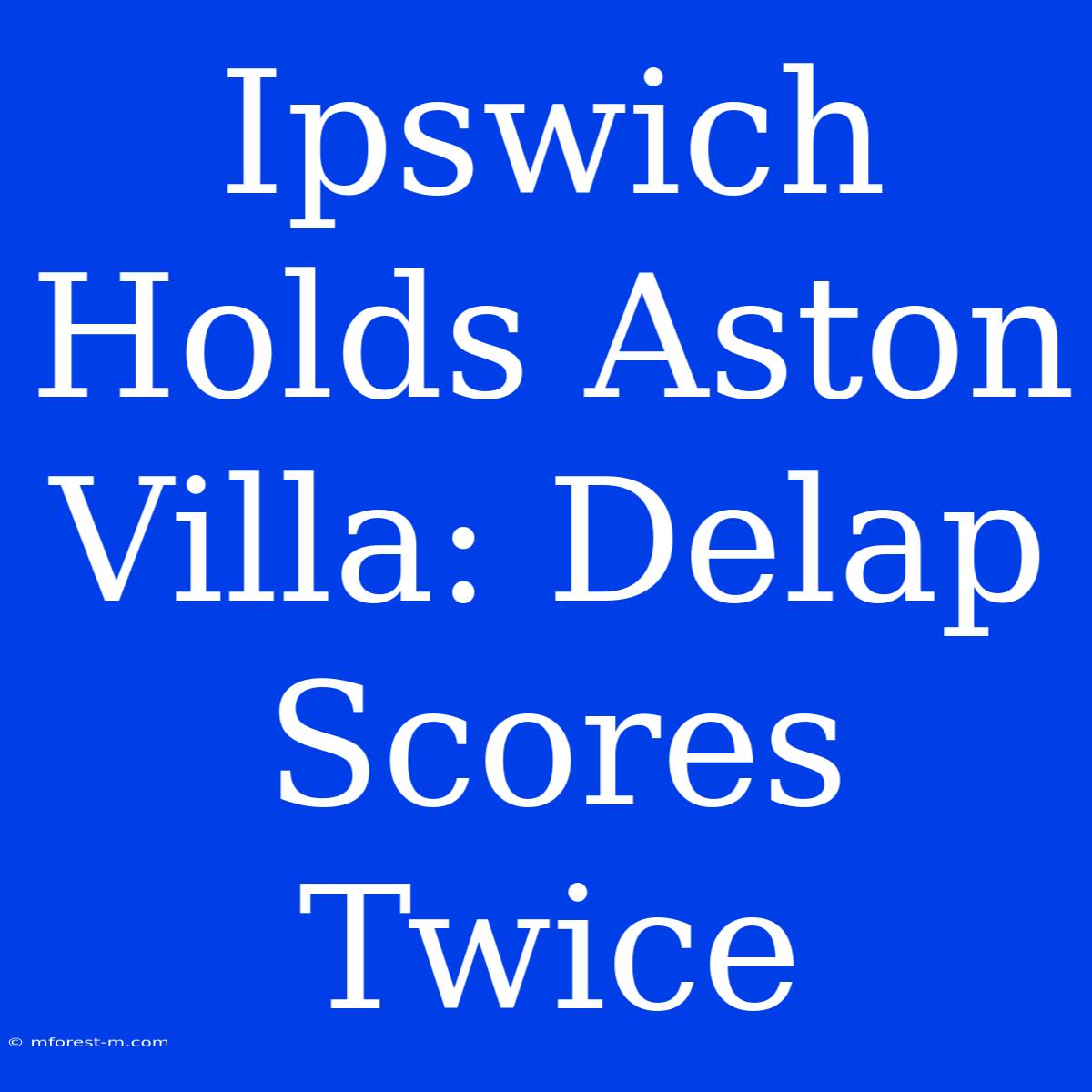 Ipswich Holds Aston Villa: Delap Scores Twice