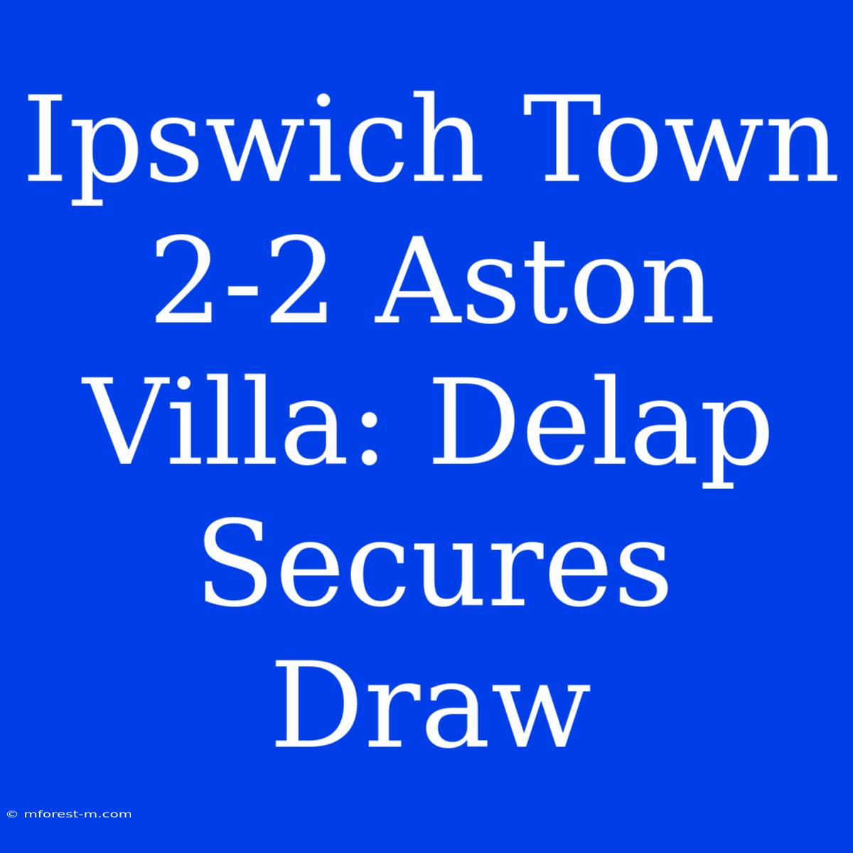 Ipswich Town 2-2 Aston Villa: Delap Secures Draw