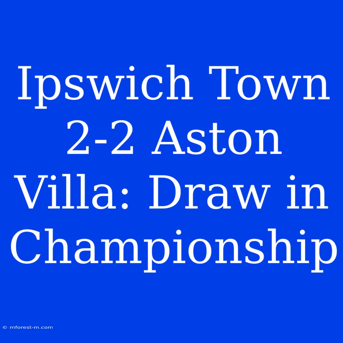 Ipswich Town 2-2 Aston Villa: Draw In Championship