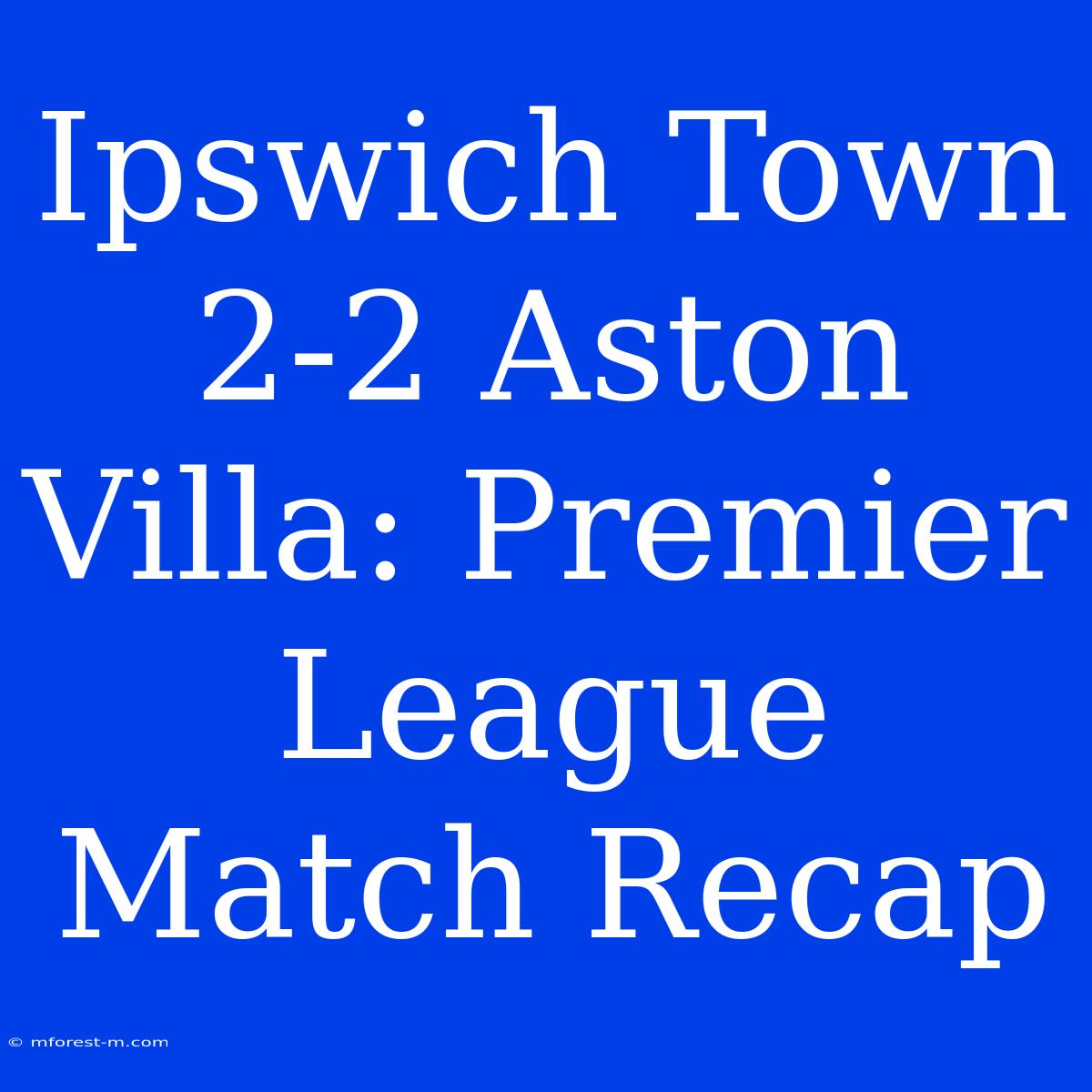 Ipswich Town 2-2 Aston Villa: Premier League Match Recap