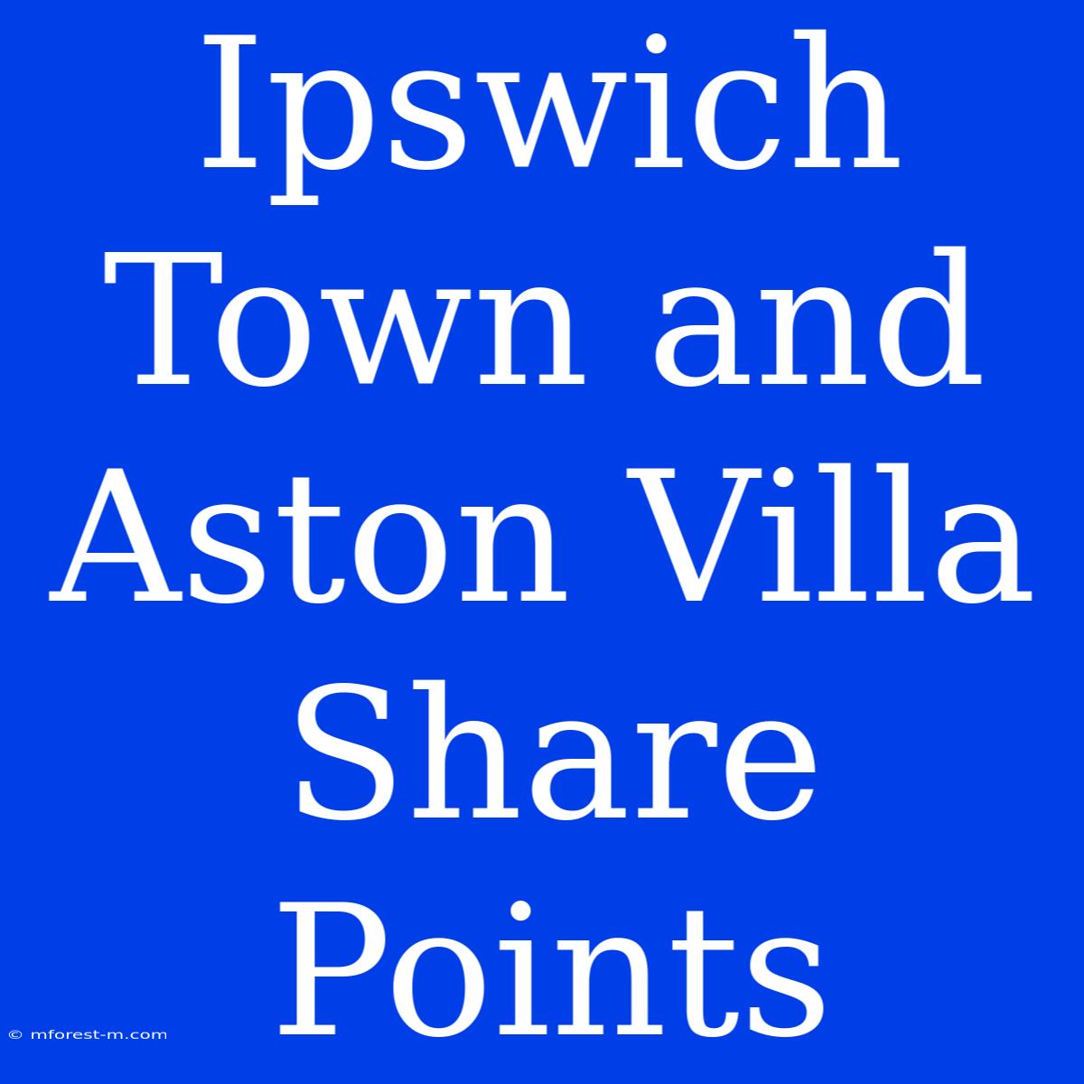 Ipswich Town And Aston Villa Share Points