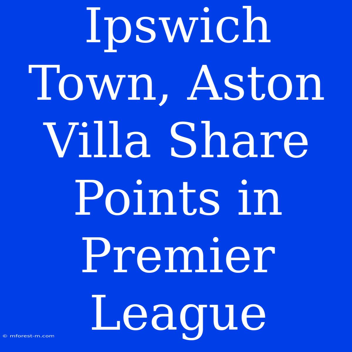 Ipswich Town, Aston Villa Share Points In Premier League