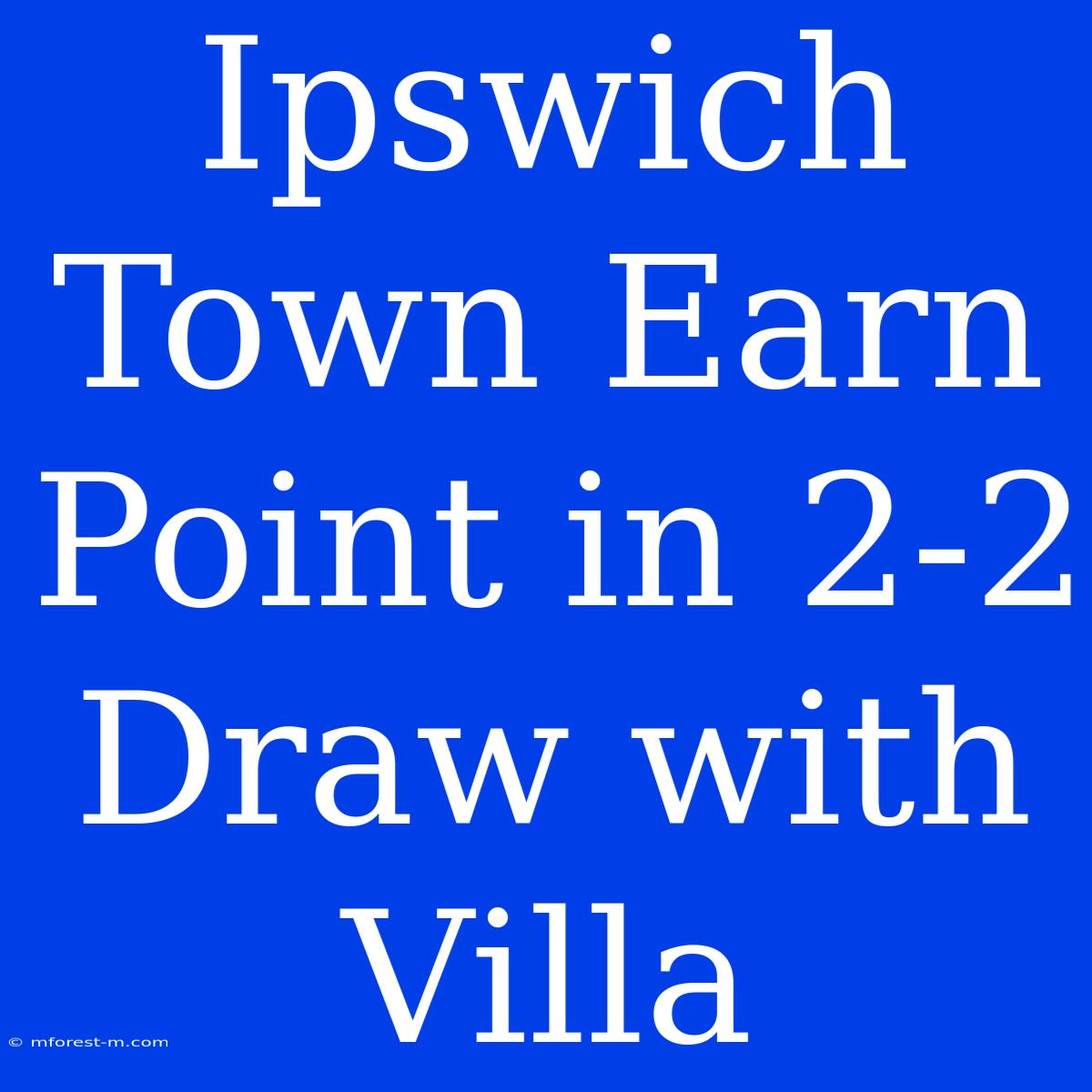 Ipswich Town Earn Point In 2-2 Draw With Villa