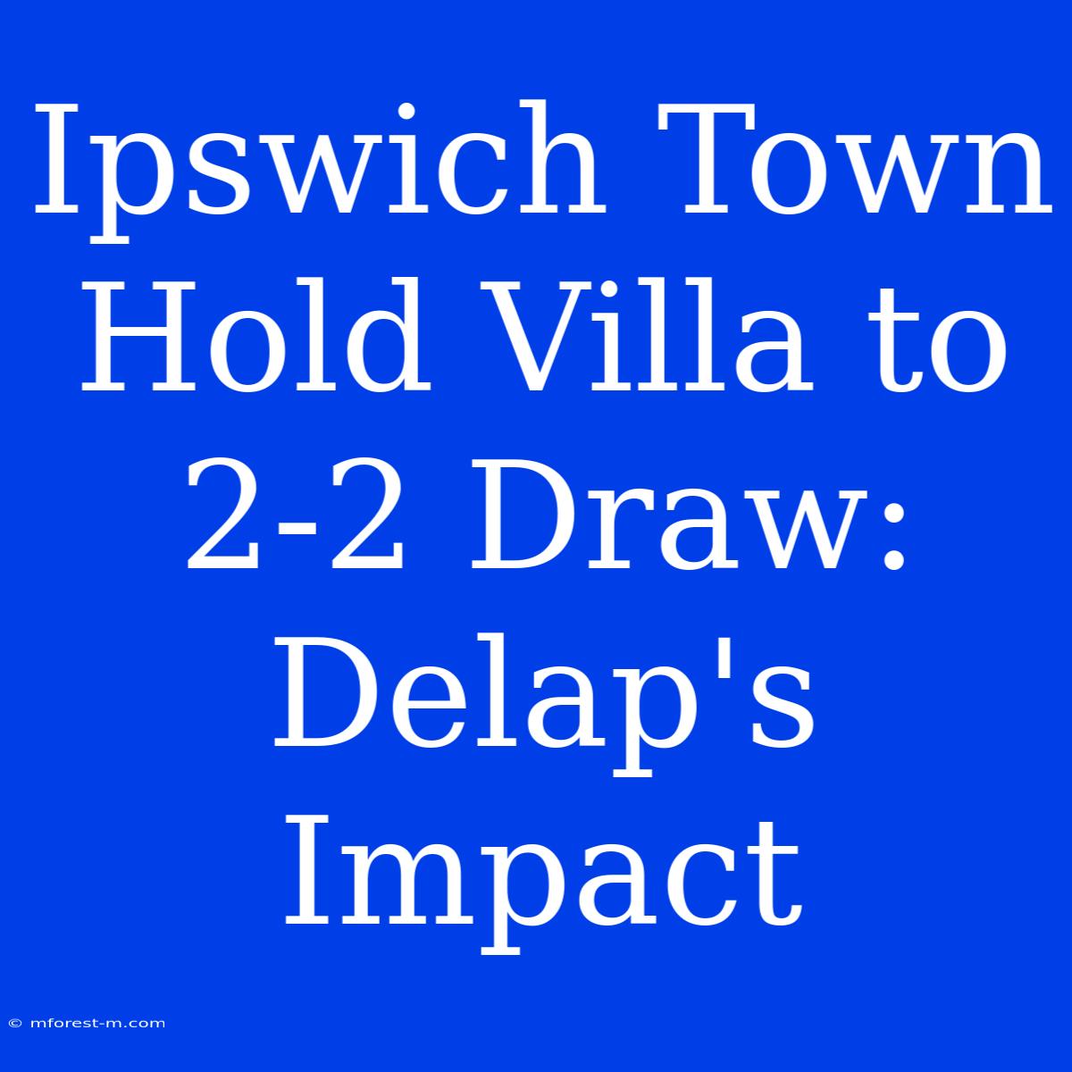 Ipswich Town Hold Villa To 2-2 Draw: Delap's Impact