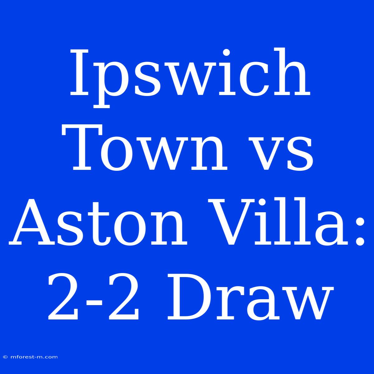 Ipswich Town Vs Aston Villa: 2-2 Draw