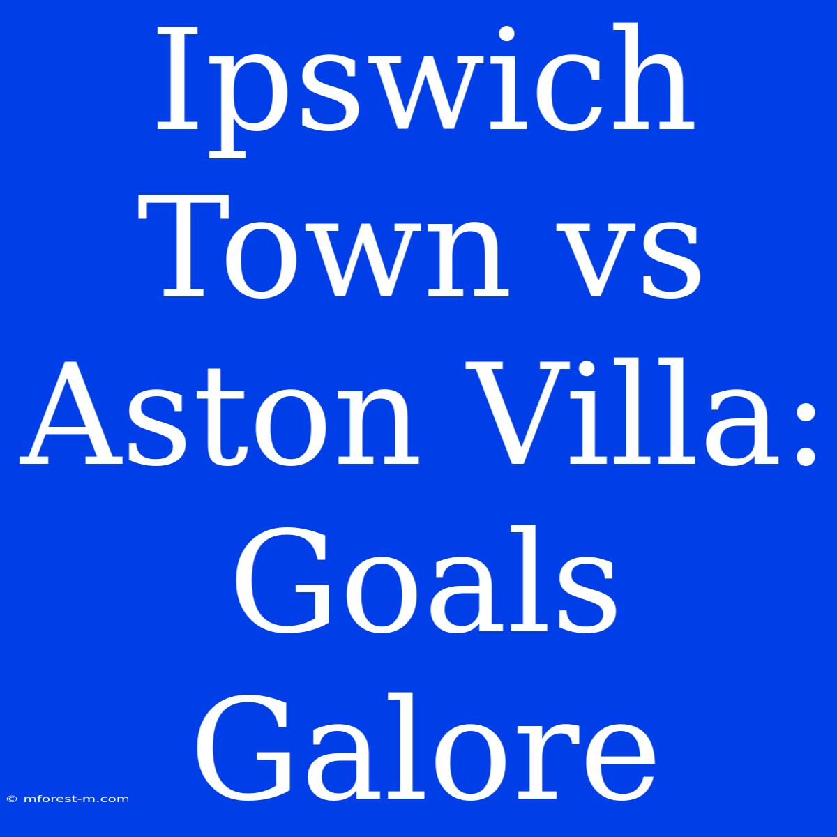 Ipswich Town Vs Aston Villa: Goals Galore