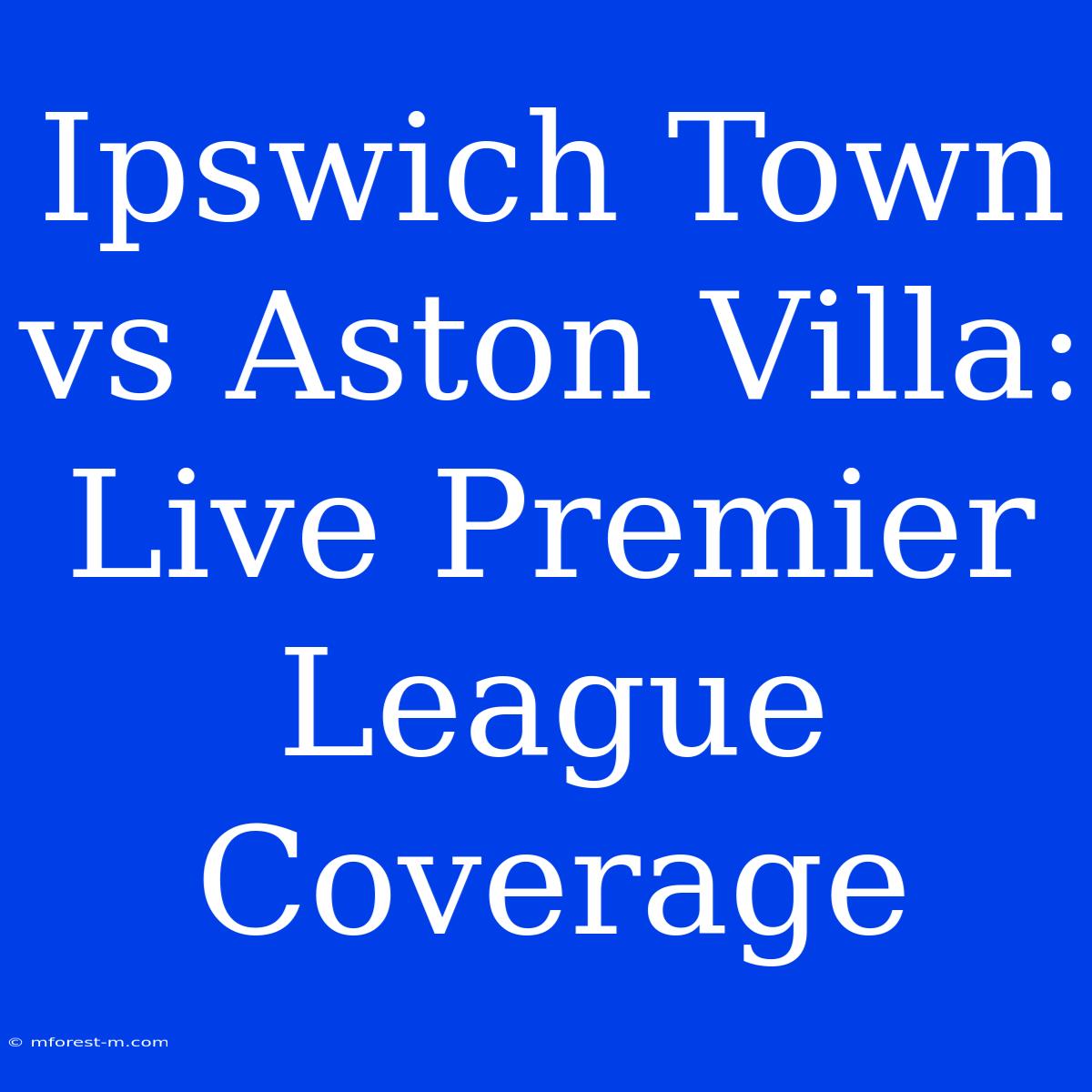 Ipswich Town Vs Aston Villa: Live Premier League Coverage