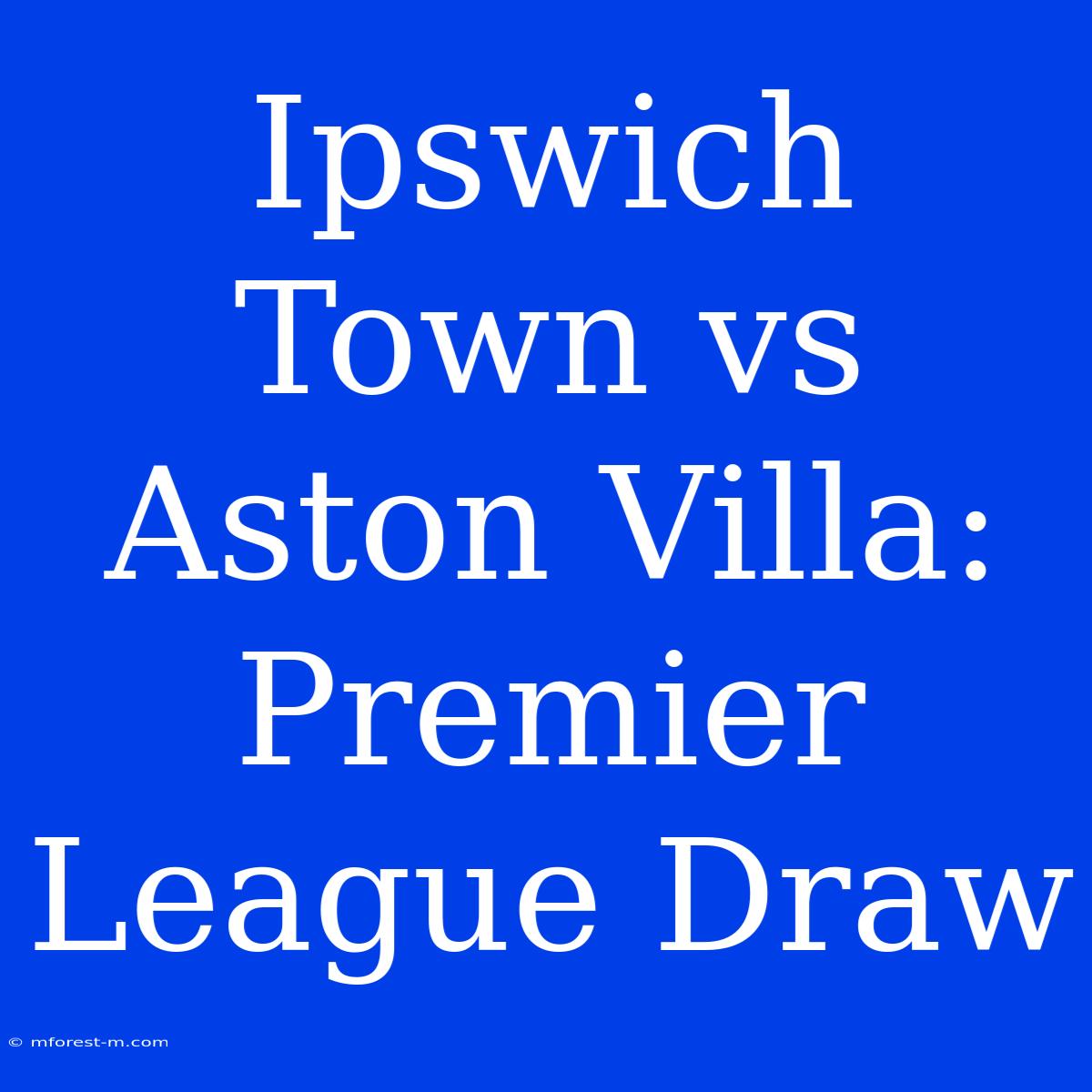 Ipswich Town Vs Aston Villa: Premier League Draw