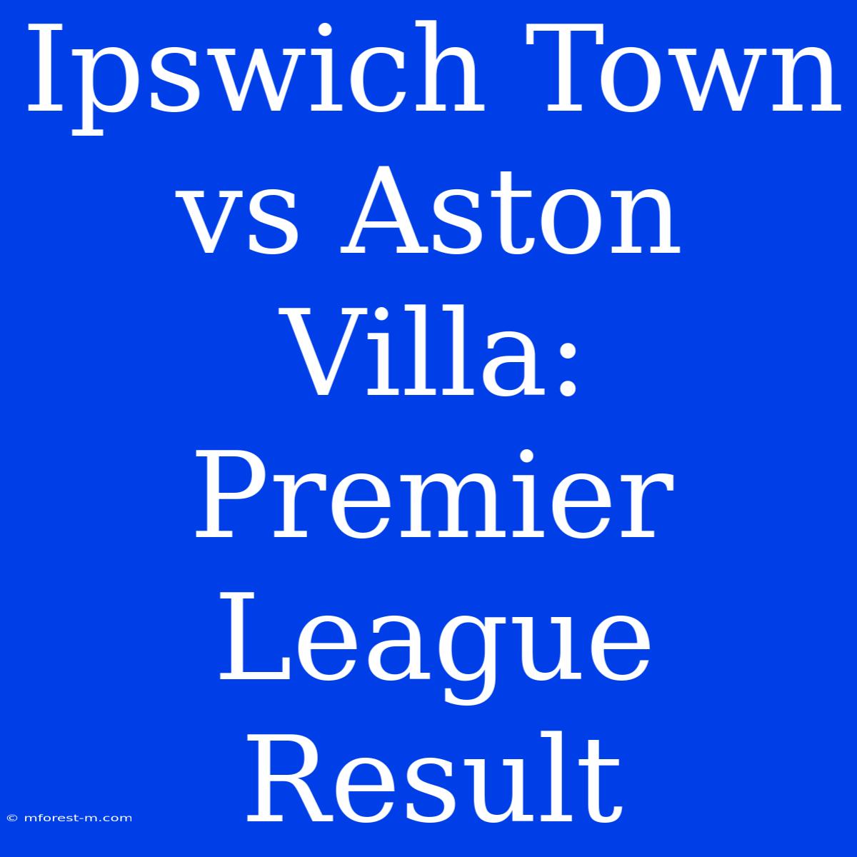 Ipswich Town Vs Aston Villa: Premier League Result