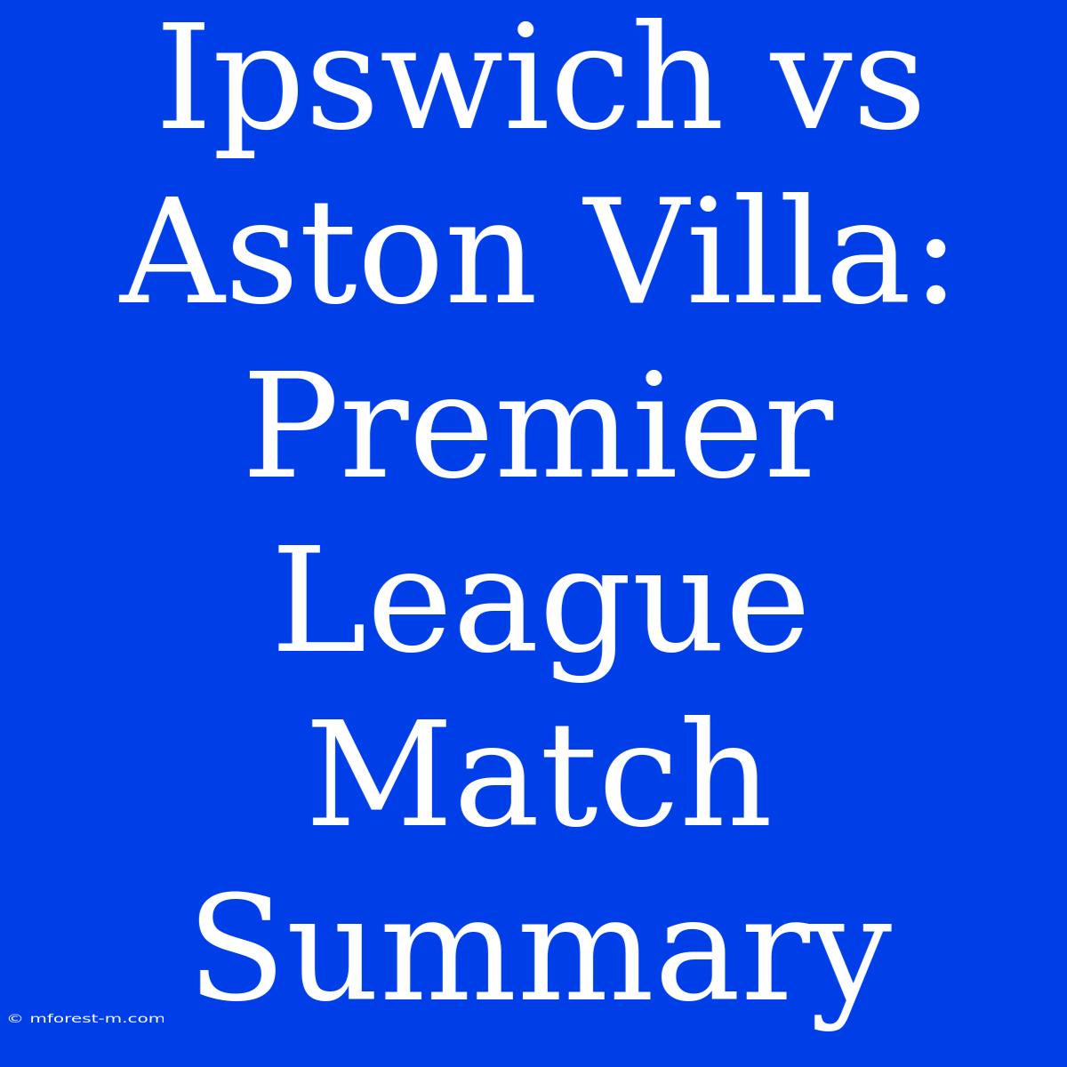 Ipswich Vs Aston Villa: Premier League Match Summary