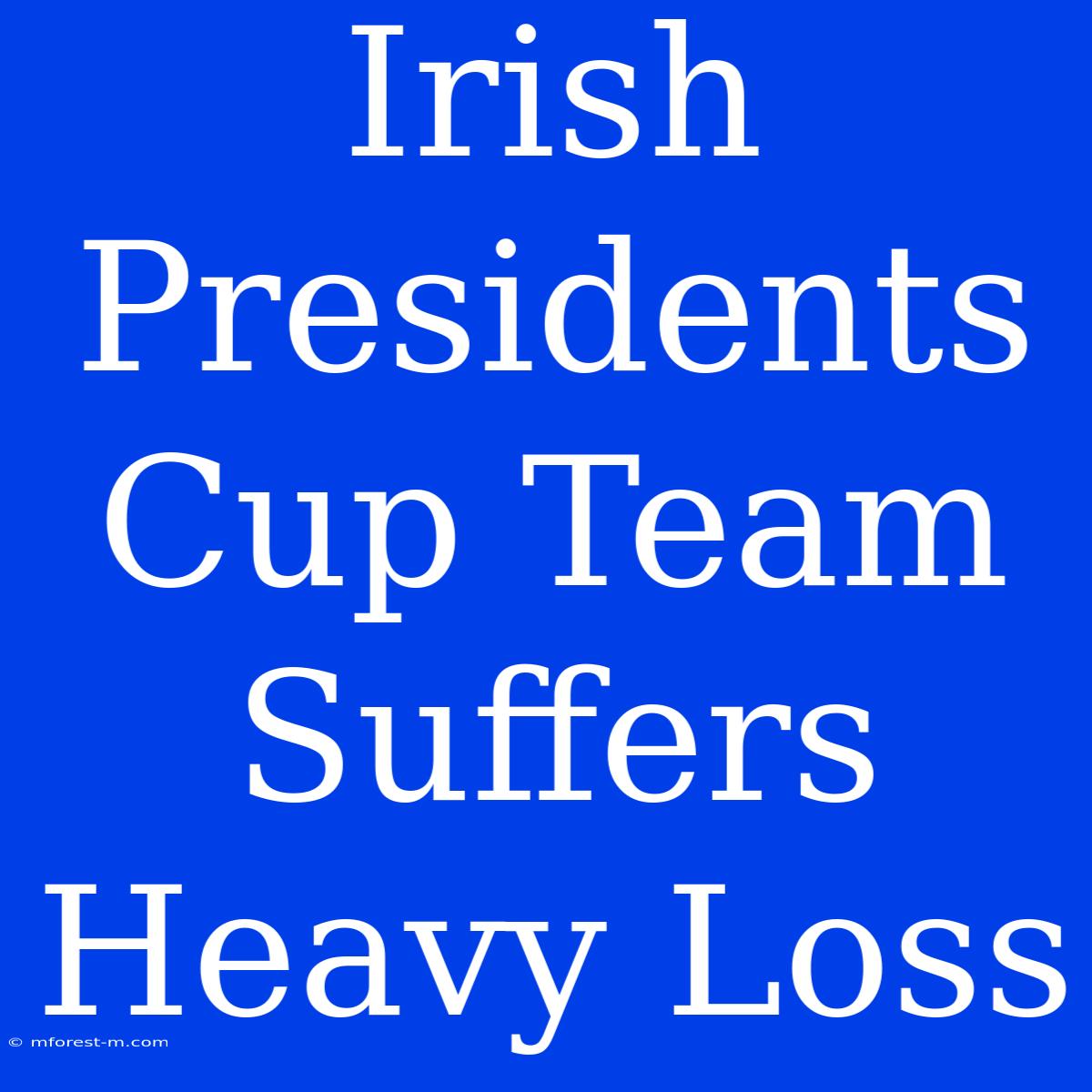 Irish Presidents Cup Team Suffers Heavy Loss