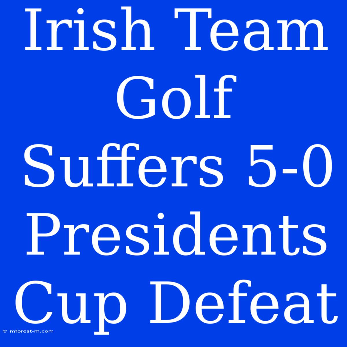 Irish Team Golf Suffers 5-0 Presidents Cup Defeat