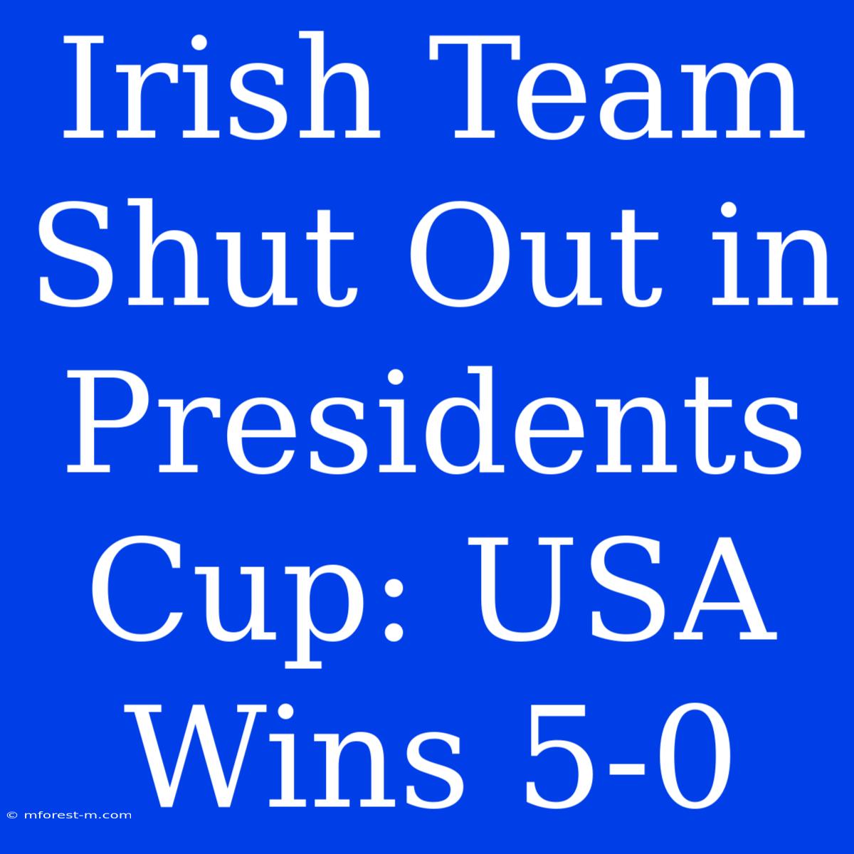 Irish Team Shut Out In Presidents Cup: USA Wins 5-0