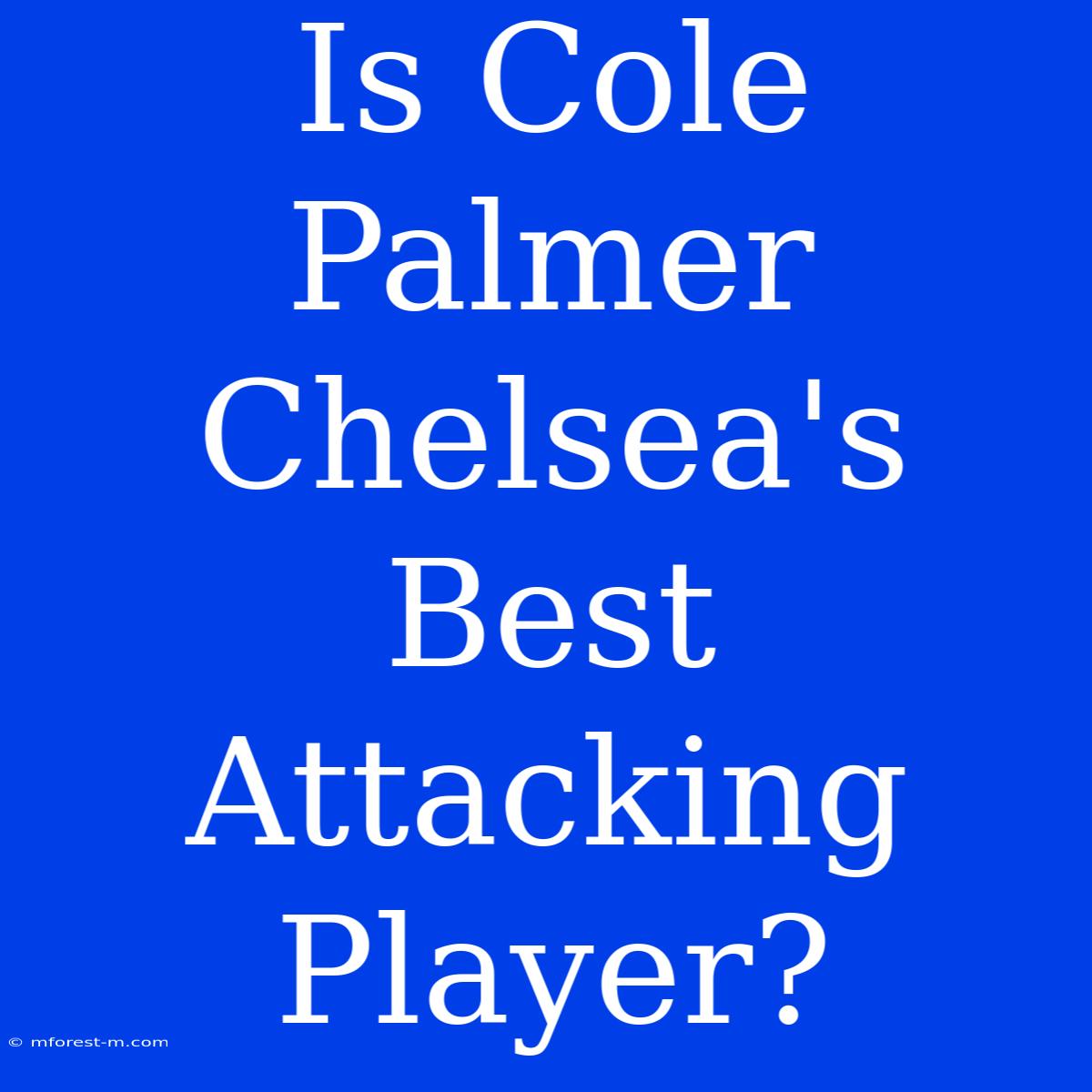 Is Cole Palmer Chelsea's Best Attacking Player?