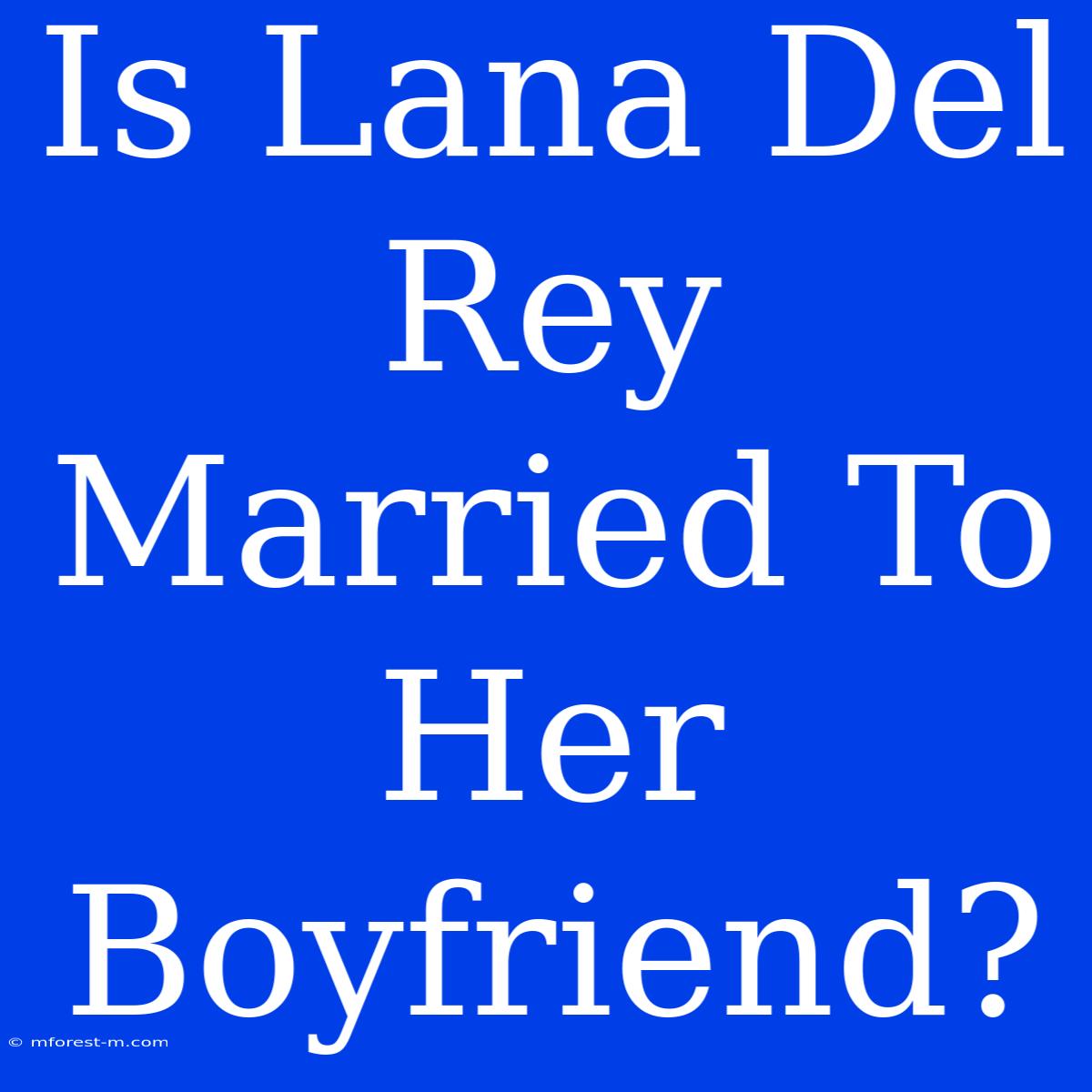 Is Lana Del Rey Married To Her Boyfriend?