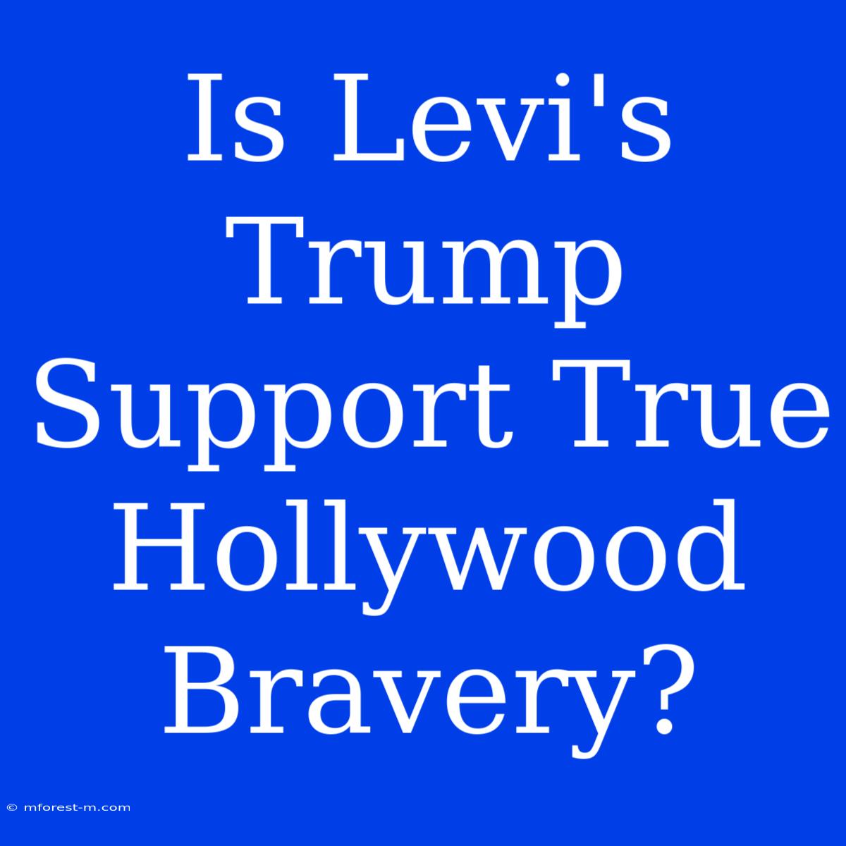 Is Levi's Trump Support True Hollywood Bravery?