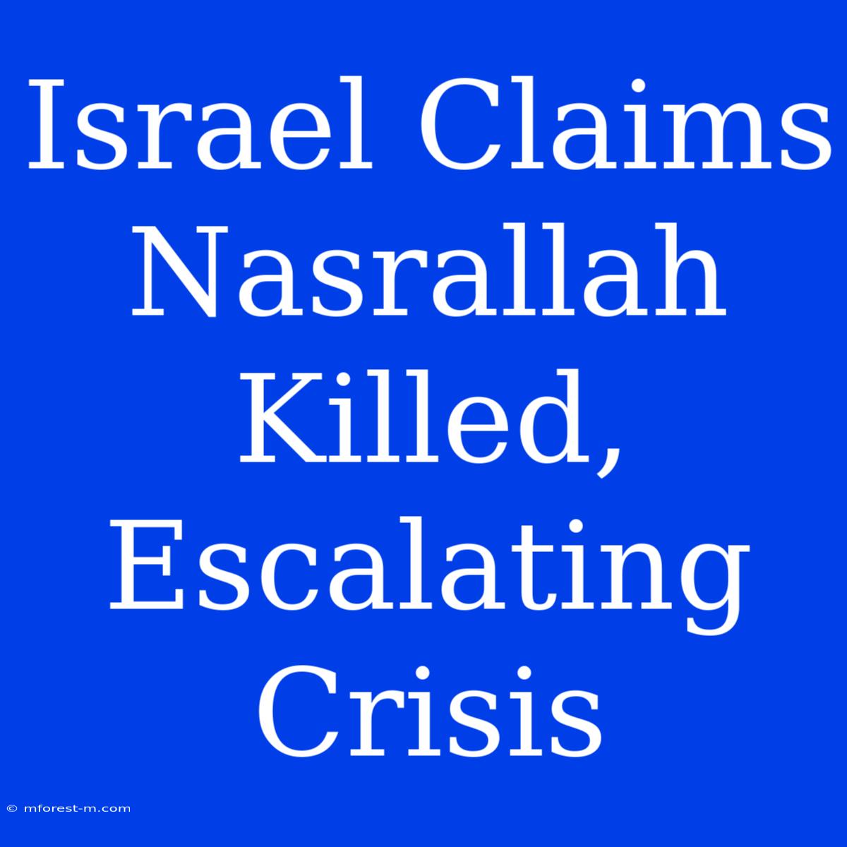 Israel Claims Nasrallah Killed, Escalating Crisis