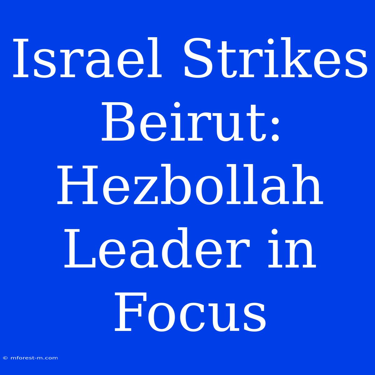 Israel Strikes Beirut: Hezbollah Leader In Focus