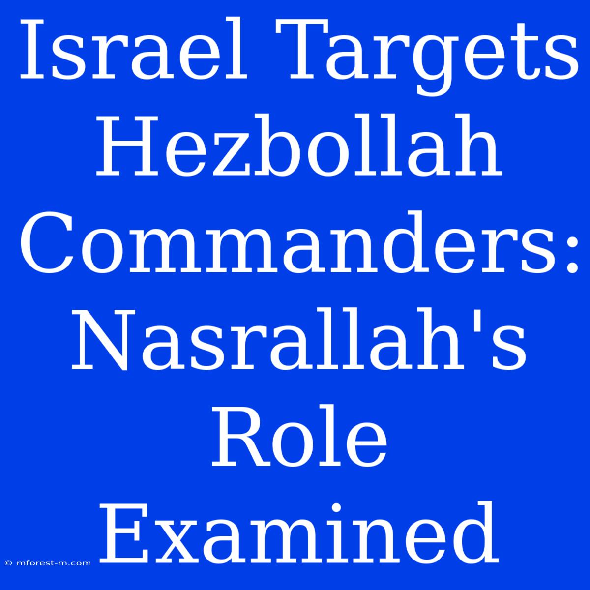 Israel Targets Hezbollah Commanders: Nasrallah's Role Examined