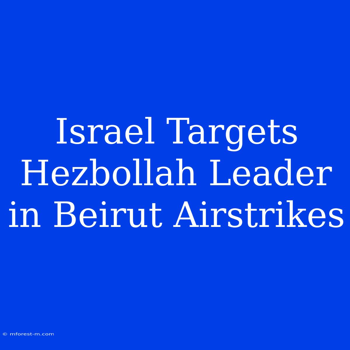 Israel Targets Hezbollah Leader In Beirut Airstrikes