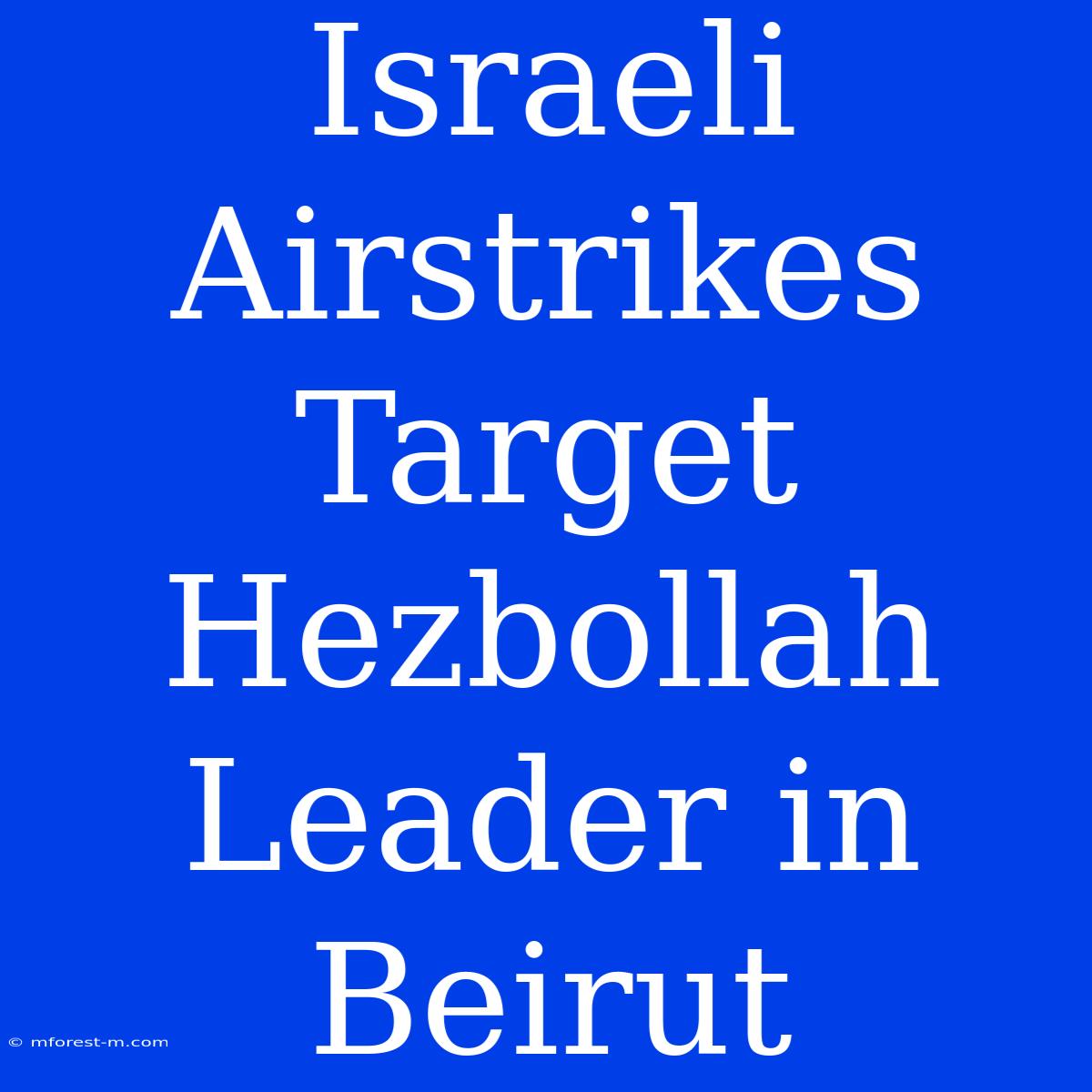 Israeli Airstrikes Target Hezbollah Leader In Beirut