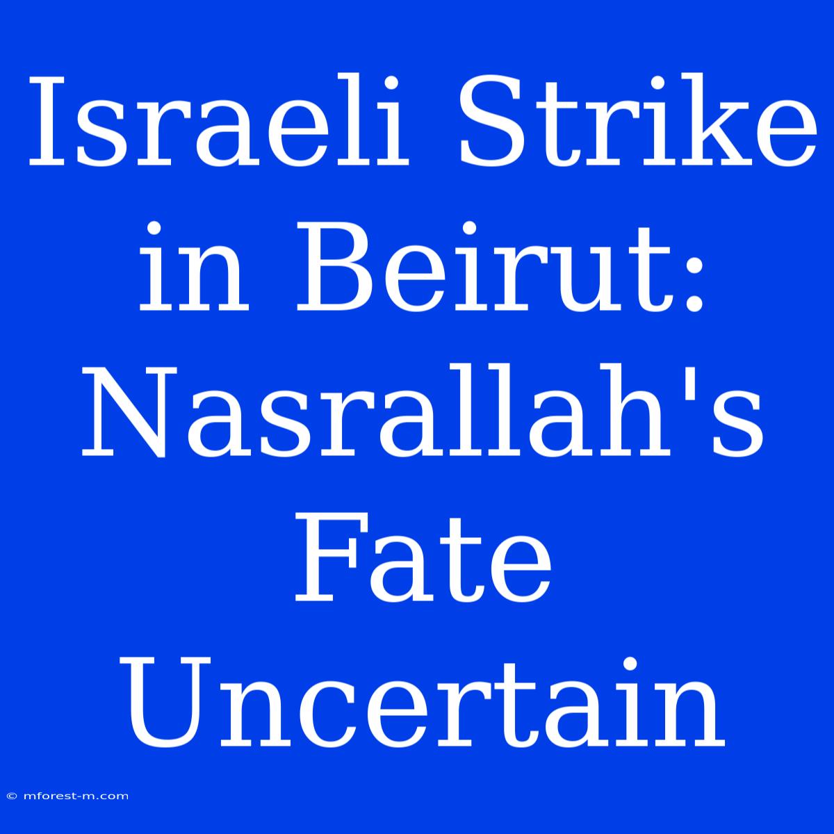 Israeli Strike In Beirut: Nasrallah's Fate Uncertain