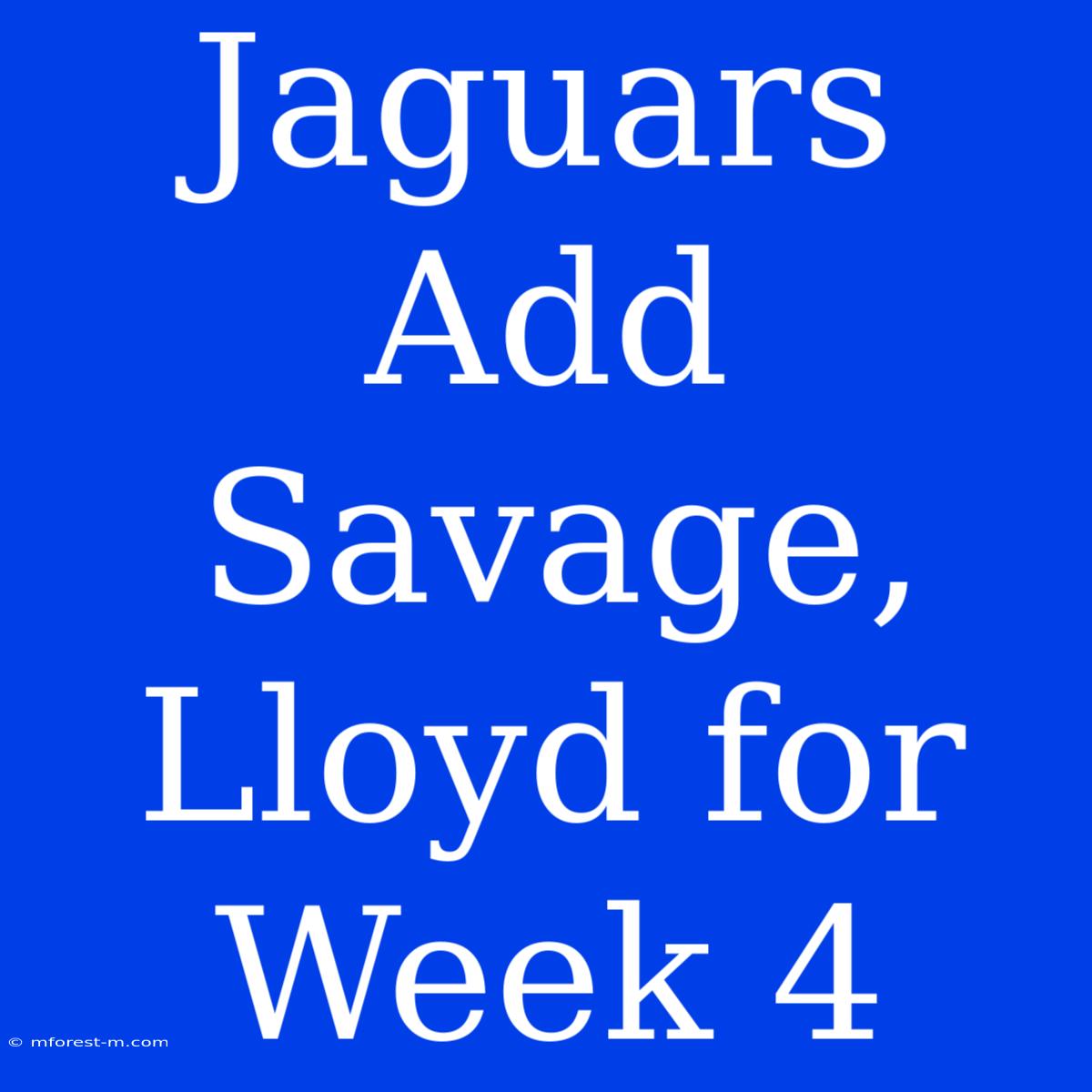 Jaguars Add Savage, Lloyd For Week 4