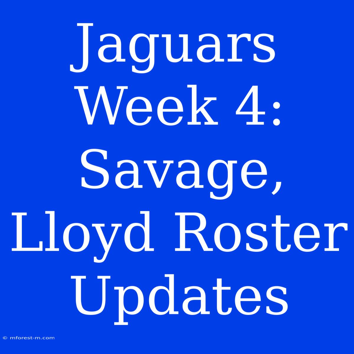 Jaguars Week 4: Savage, Lloyd Roster Updates