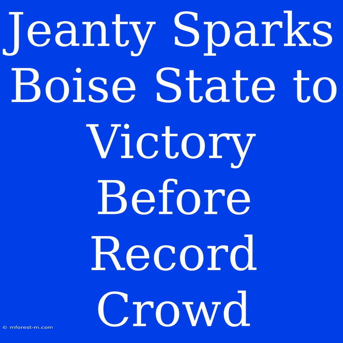 Jeanty Sparks Boise State To Victory Before Record Crowd 