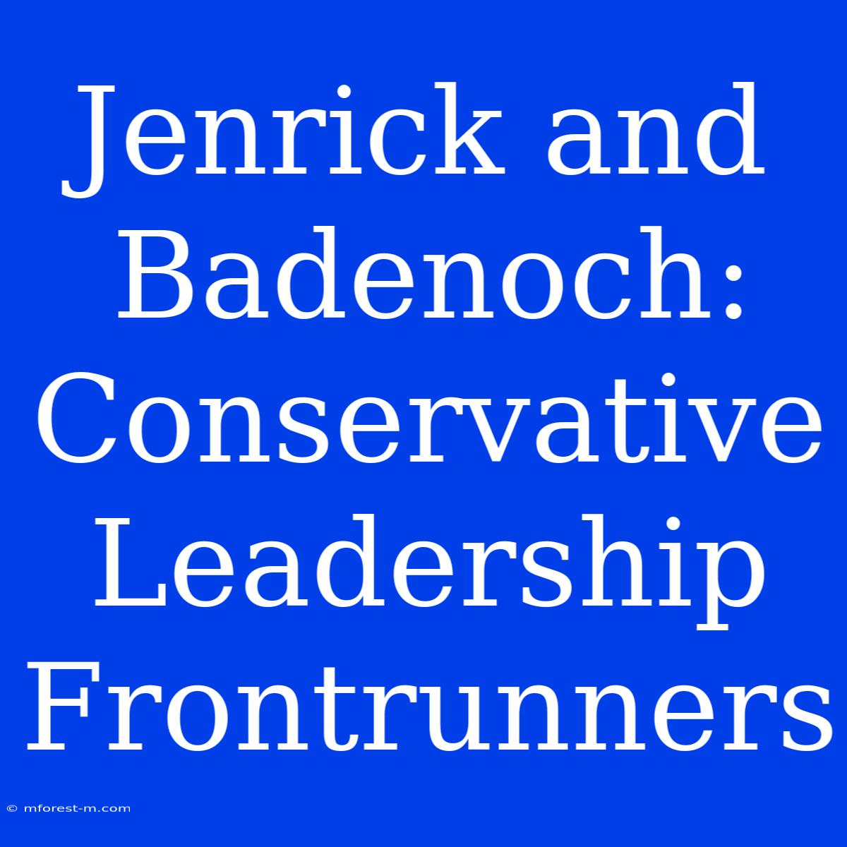 Jenrick And Badenoch: Conservative Leadership Frontrunners