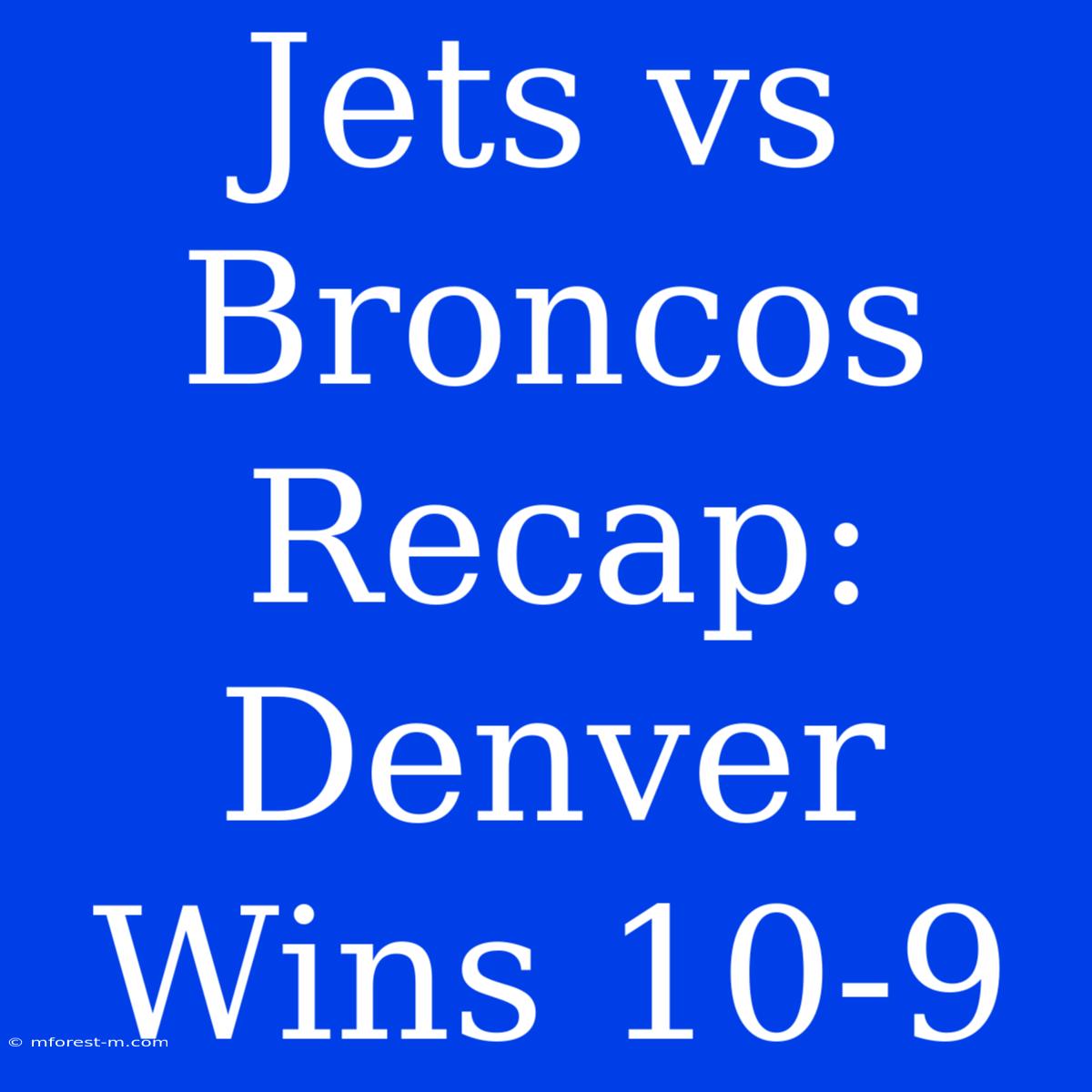 Jets Vs Broncos Recap: Denver Wins 10-9