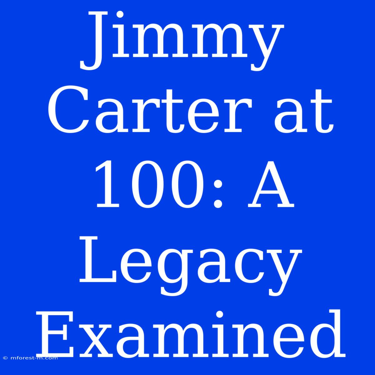 Jimmy Carter At 100: A Legacy Examined