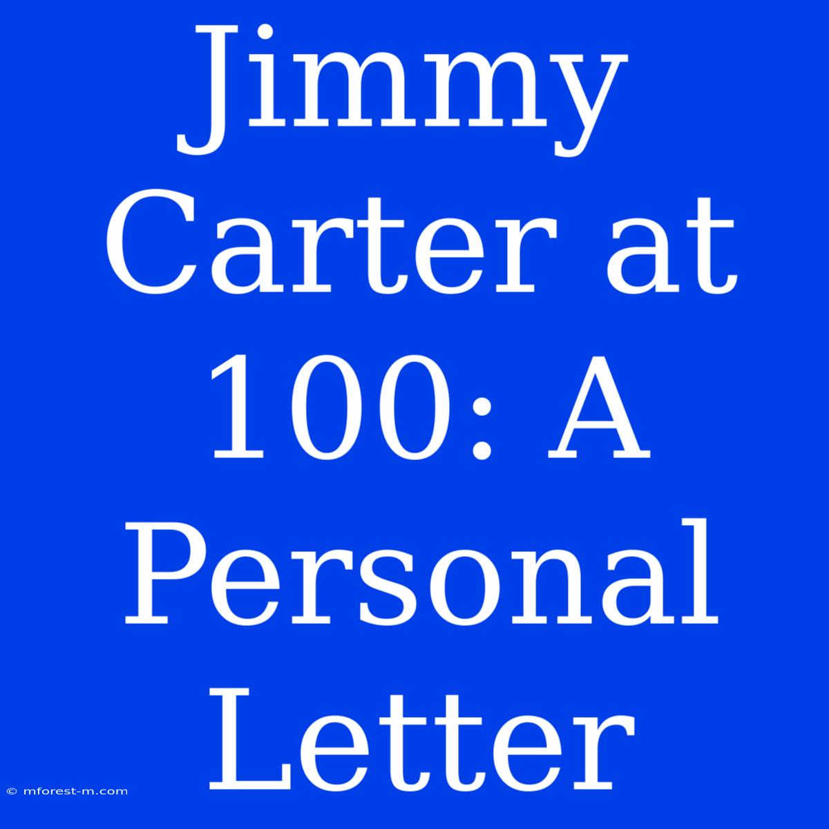 Jimmy Carter At 100: A Personal Letter