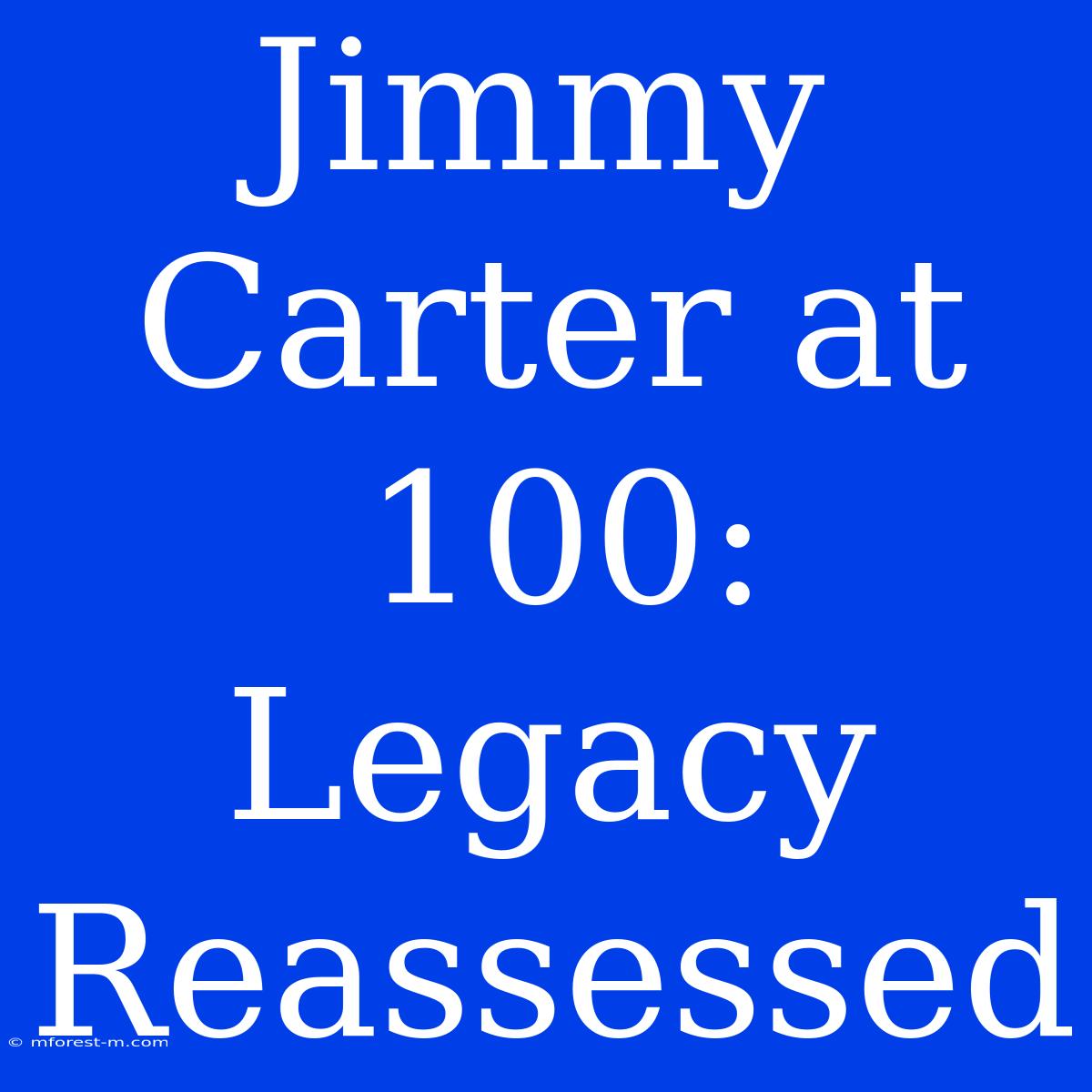 Jimmy Carter At 100: Legacy Reassessed