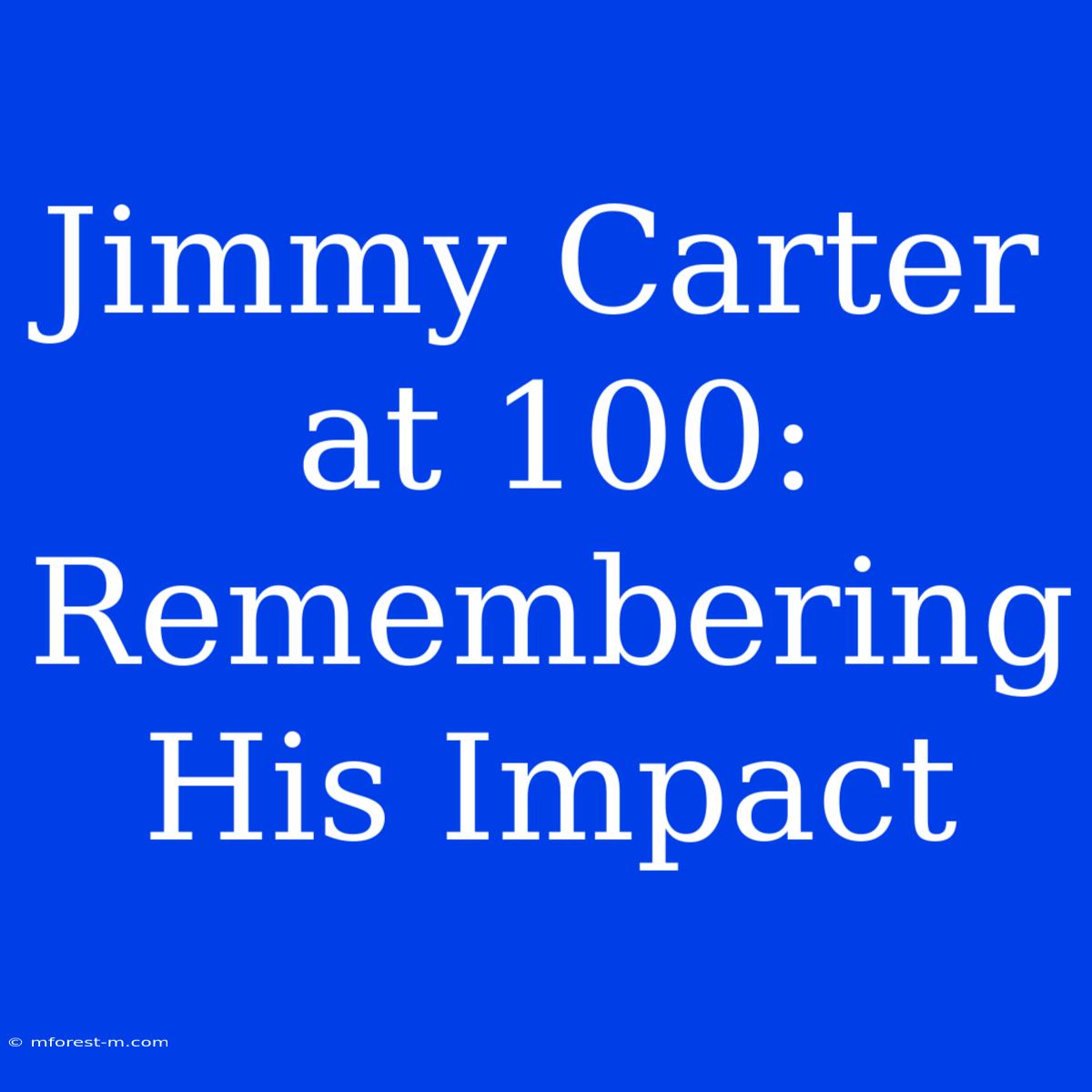 Jimmy Carter At 100: Remembering His Impact