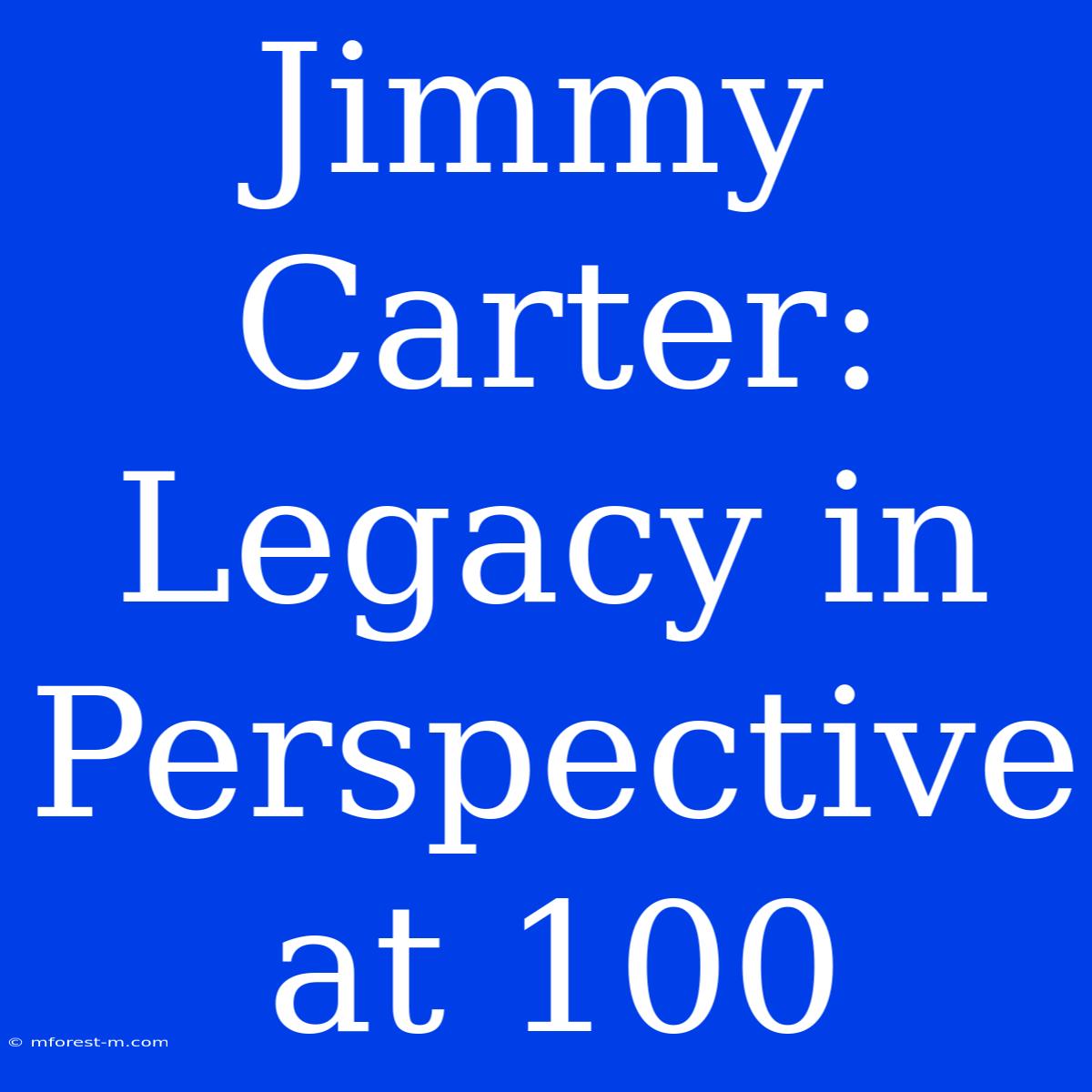 Jimmy Carter: Legacy In Perspective At 100