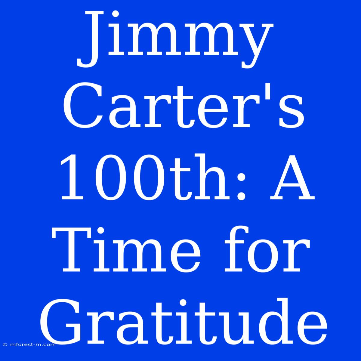 Jimmy Carter's 100th: A Time For Gratitude