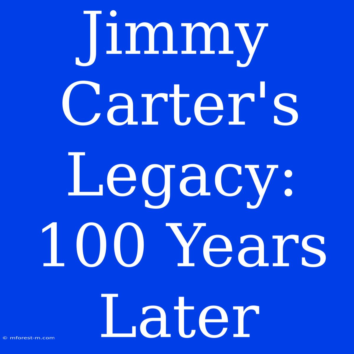 Jimmy Carter's Legacy: 100 Years Later