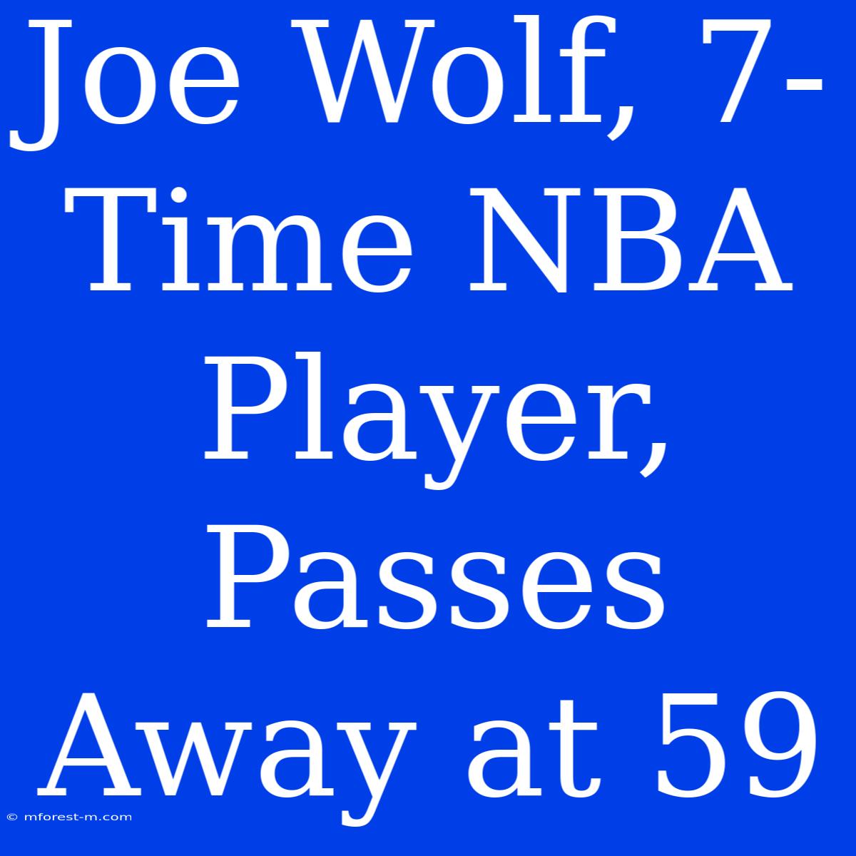 Joe Wolf, 7-Time NBA Player, Passes Away At 59